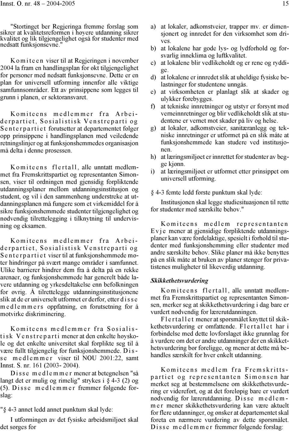 " K o m i t e e n viser til at Regjeringen i november 2004 la fram en handlingsplan for økt tilgjengelighet for personer med nedsatt funksjonsevne.