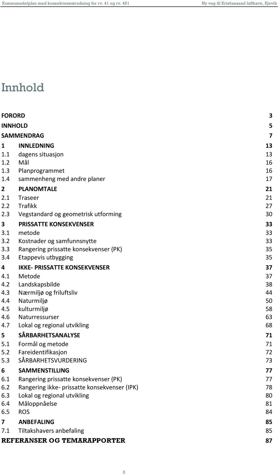 4 Etappevis utbygging 35 4 IKKE PRISSATTE KONSEKVENSER 37 4.1 Metode 37 4.2 Landskapsbilde 38 4.3 Nærmiljø og friluftsliv 44 4.4 Naturmiljø 5 4.5 kulturmiljø 58 4.6 Naturressurser 63 4.