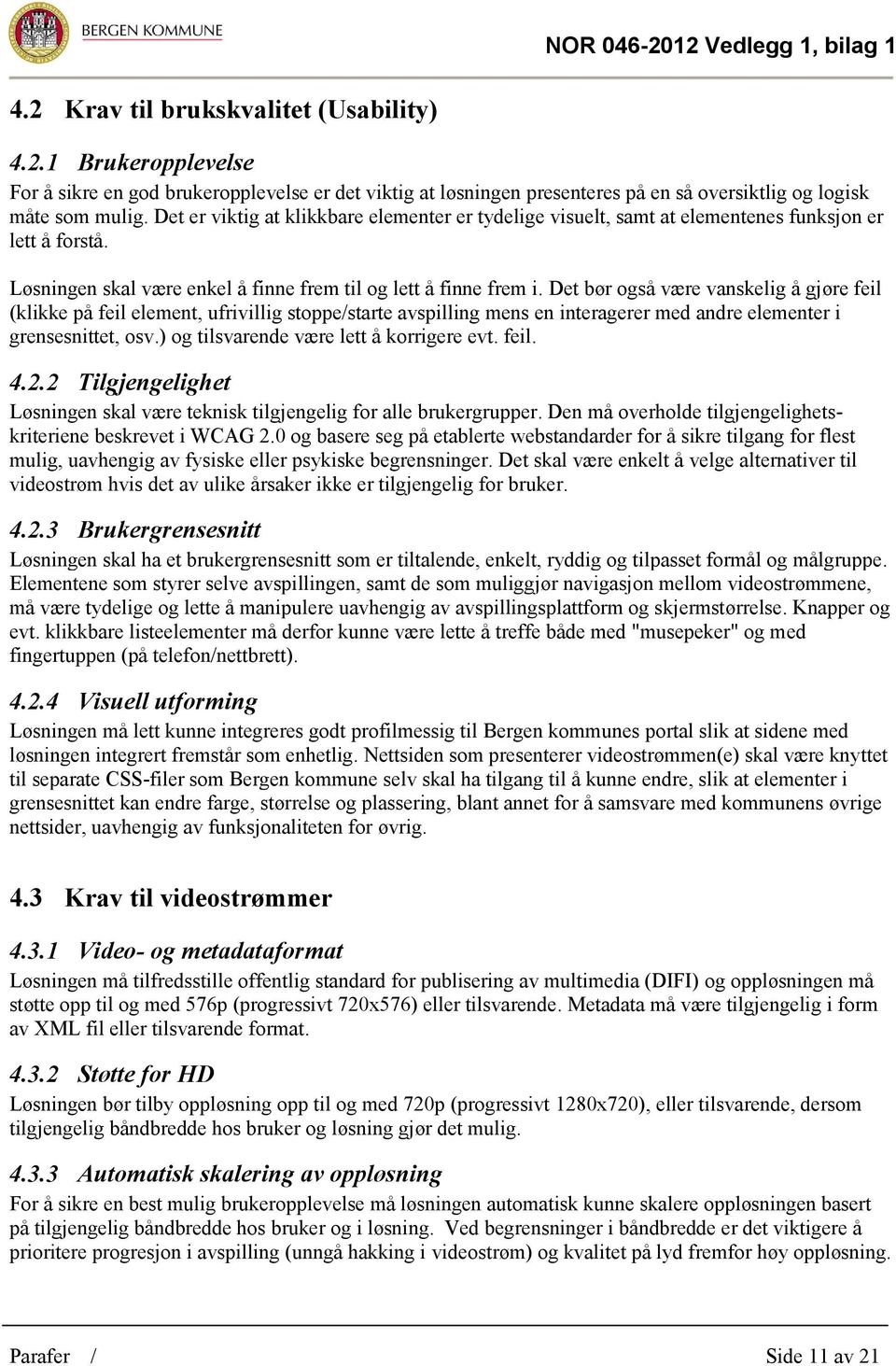 Det bør også være vanskelig å gjøre feil (klikke på feil element, ufrivillig stoppe/starte avspilling mens en interagerer med andre elementer i grensesnittet, osv.