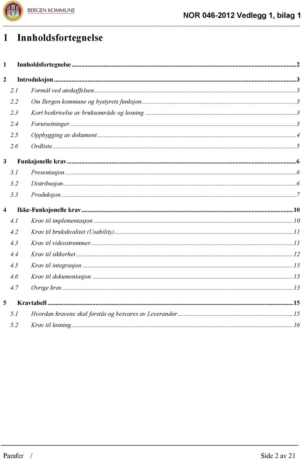 .. 7 4 Ikke-Funksjonelle krav... 10 4.1 Krav til implementasjon... 10 4.2 Krav til brukskvalitet (Usability)... 11 4.3 Krav til videostrømmer... 11 4.4 Krav til sikkerhet... 12 4.