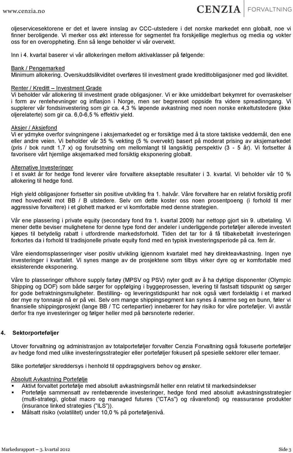 kvartal baserer vi vår allokeringen mellom aktivaklasser på følgende: Bank / Pengemarked Minimum allokering. Overskuddslikviditet overføres til investment grade kredittobligasjoner med god likviditet.