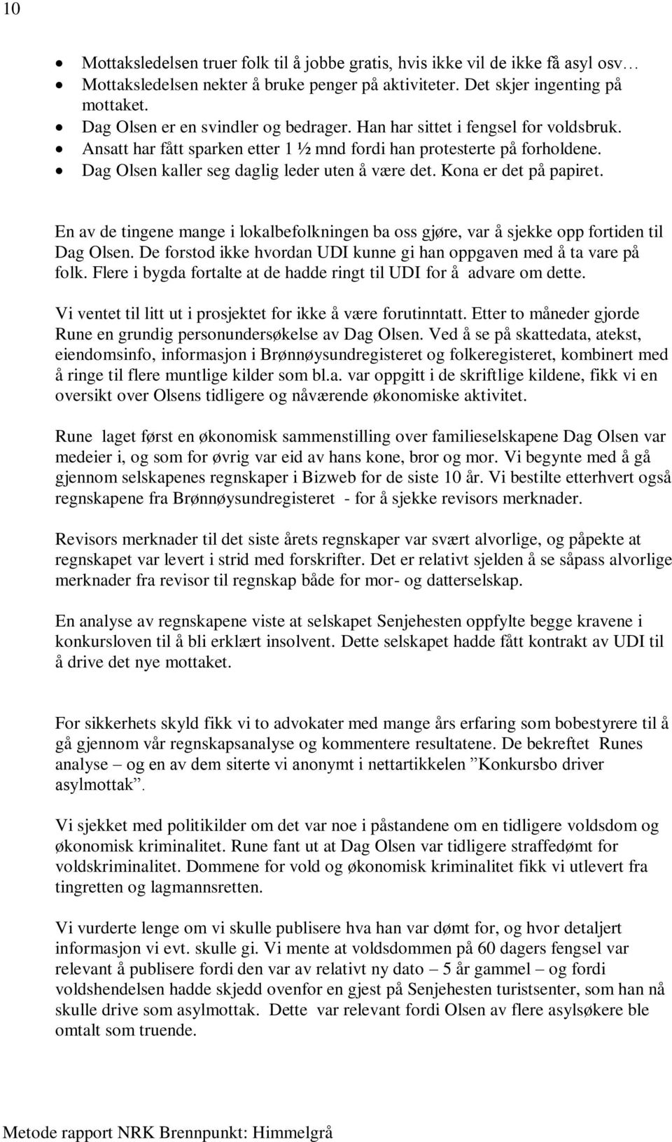 Dag Olsen kaller seg daglig leder uten å være det. Kona er det på papiret. En av de tingene mange i lokalbefolkningen ba oss gjøre, var å sjekke opp fortiden til Dag Olsen.