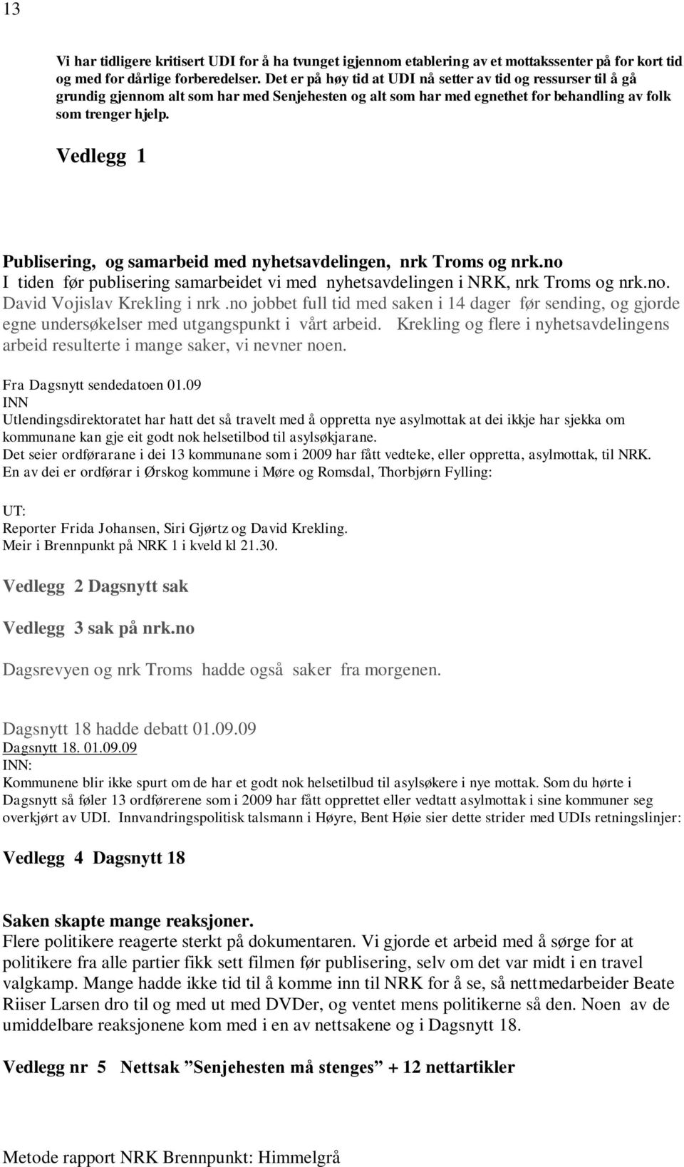 Vedlegg 1 Publisering, og samarbeid med nyhetsavdelingen, nrk Troms og nrk.no I tiden før publisering samarbeidet vi med nyhetsavdelingen i NRK, nrk Troms og nrk.no. David Vojislav Krekling i nrk.