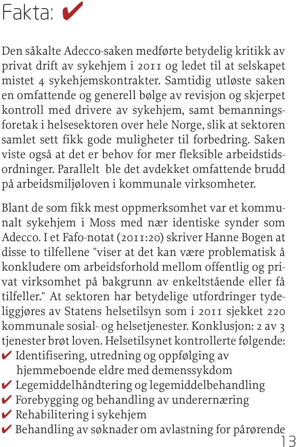 fikk gode muligheter til forbedring. Saken viste også at det er behov for mer fleksible arbeidstidsordninger. Parallelt ble det avdekket omfattende brudd på arbeidsmiljøloven i kommunale virksomheter.