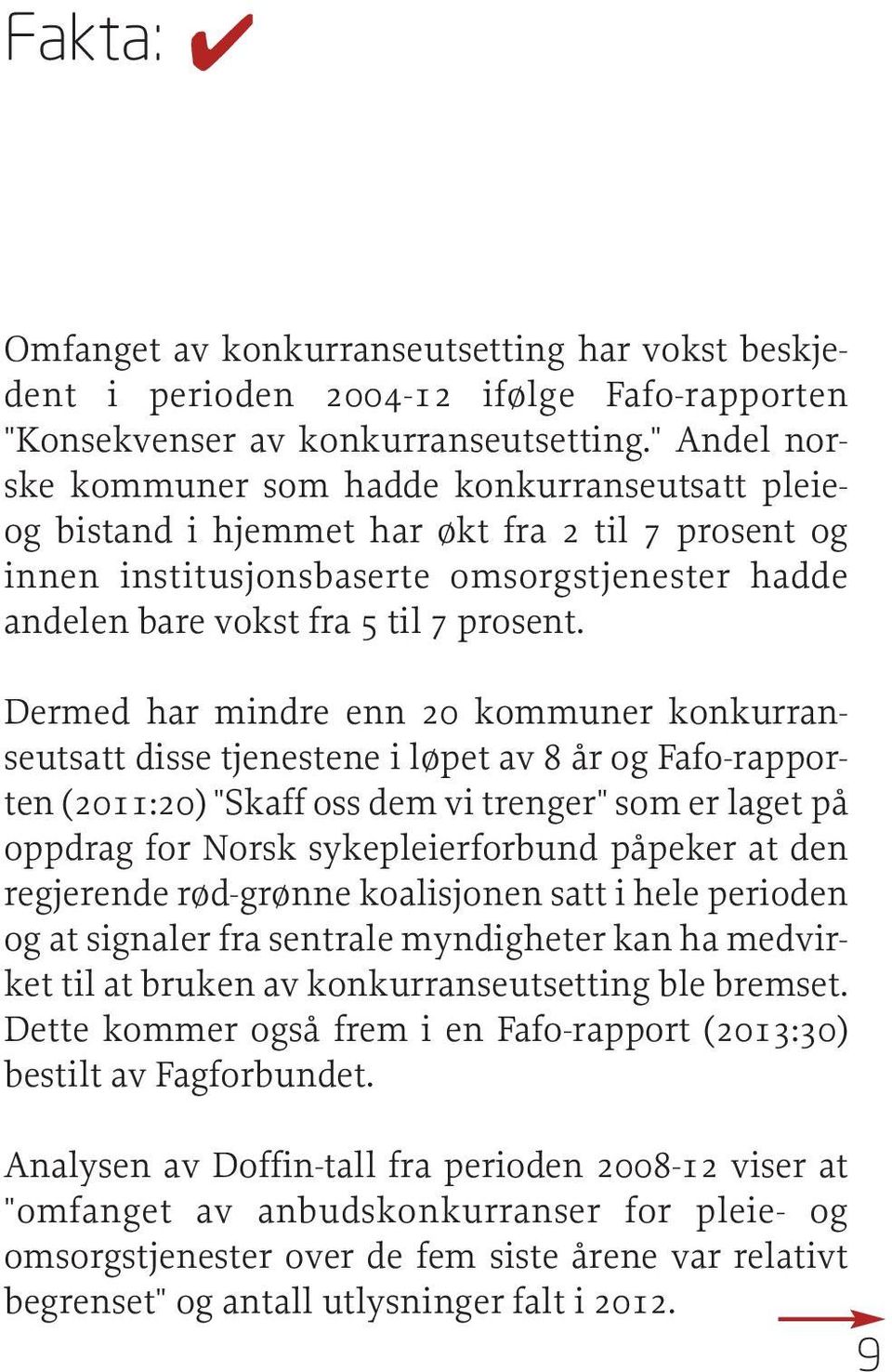 Dermed har mindre enn 20 kommuner konkurranseutsatt disse tjenestene i løpet av 8 år og Fafo-rapporten (2011:20) "Skaff oss dem vi trenger" som er laget på oppdrag for Norsk sykepleierforbund påpeker