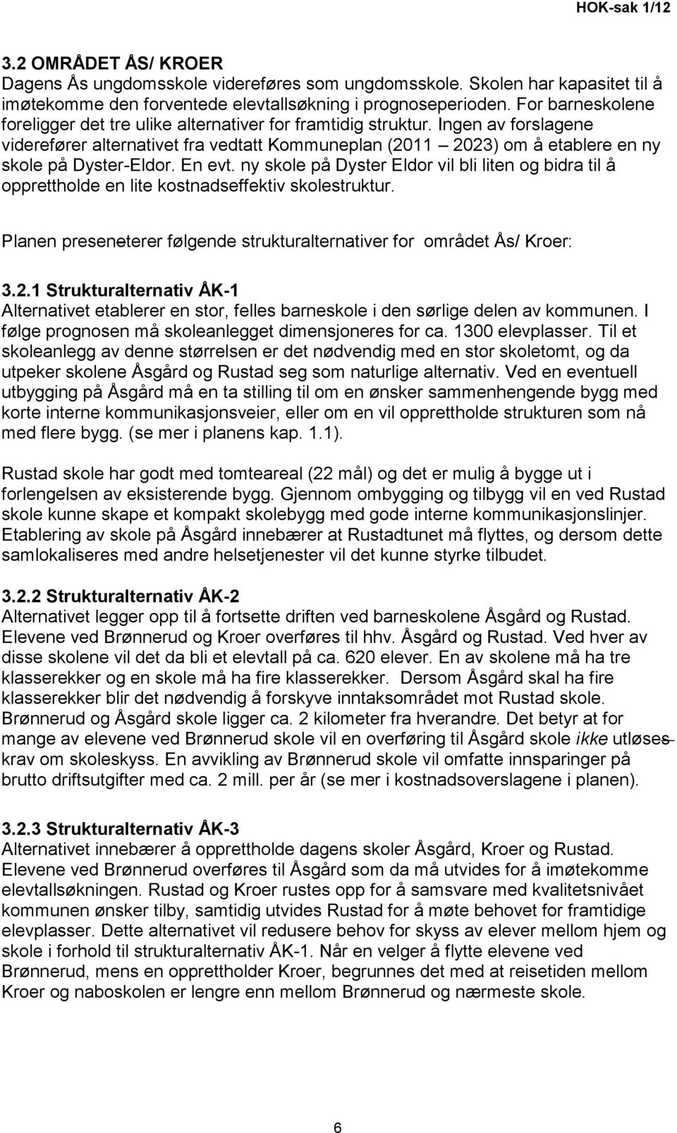 Ingen av forslagene viderefører alternativet fra vedtatt Kommuneplan (2011 2023) om å etablere en ny skole på Dyster-Eldor. En evt.