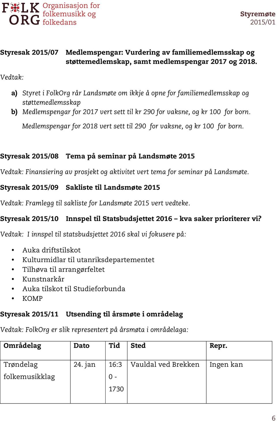 Medlemspengar for 2018 vert sett til 290 for vaksne, og kr 100 for born. Styresak 2015/08 Tema på seminar på Landsmøte 2015 Finansiering av prosjekt og aktivitet vert tema for seminar på Landsmøte.