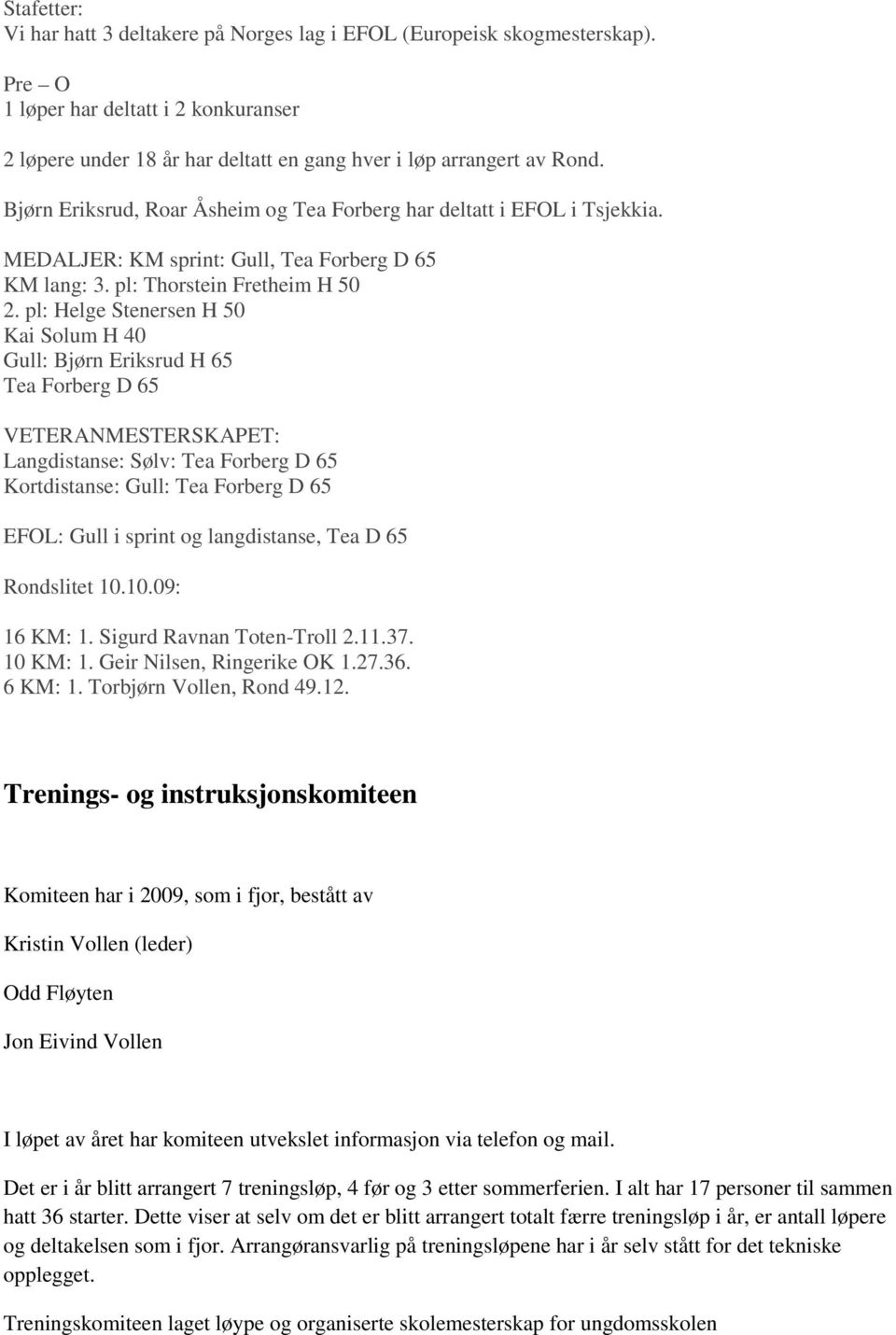 pl: Helge Stenersen H 50 Kai Solum H 40 Gull: Bjørn Eriksrud H 65 Tea Forberg D 65 VETERANMESTERSKAPET: Langdistanse: Sølv: Tea Forberg D 65 Kortdistanse: Gull: Tea Forberg D 65 EFOL: Gull i sprint