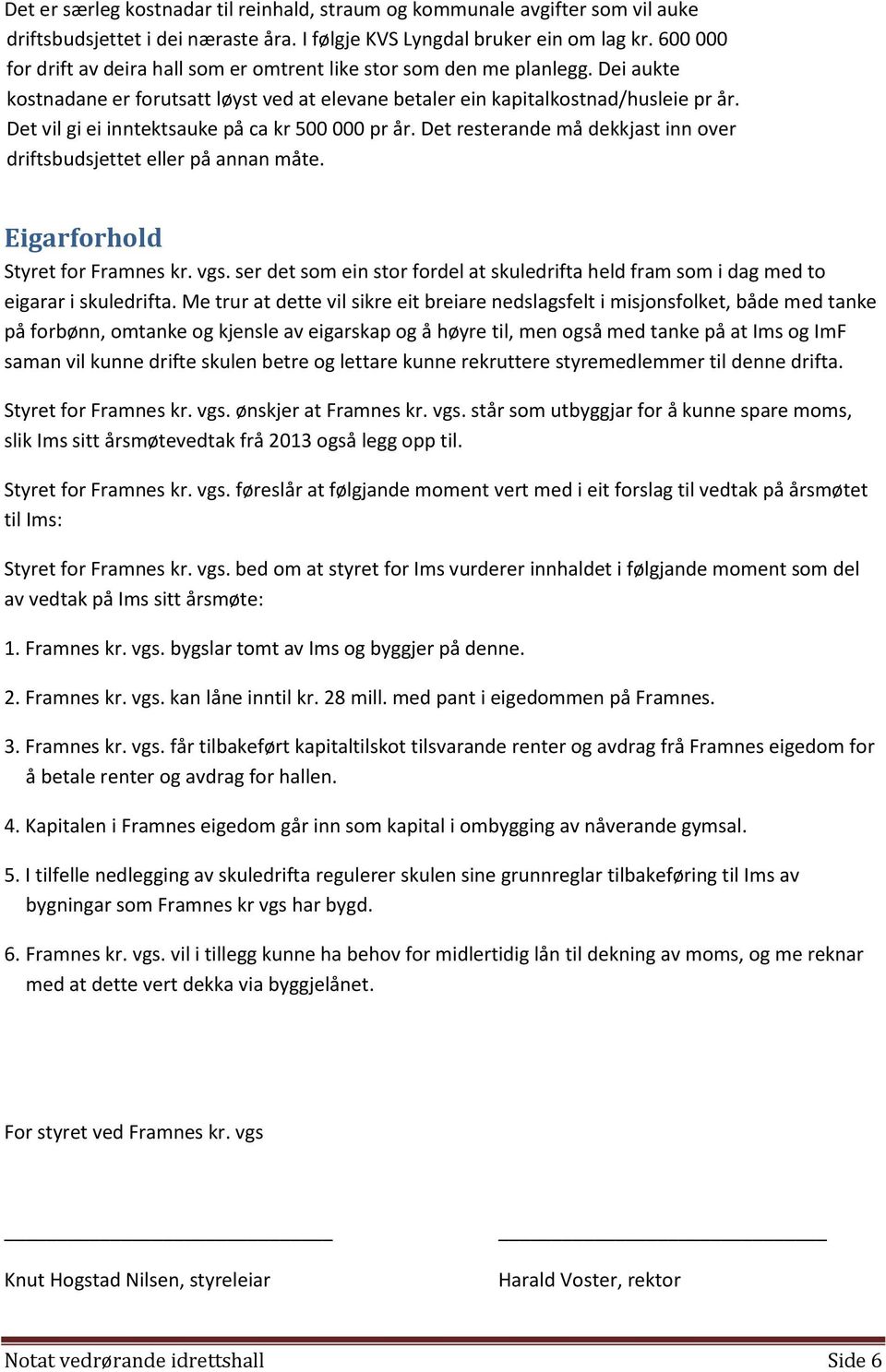 Det vil gi ei inntektsauke på ca kr 500 000 pr år. Det resterande må dekkjast inn over driftsbudsjettet eller på annan måte. Eigarforhold Styret for Framnes kr. vgs.