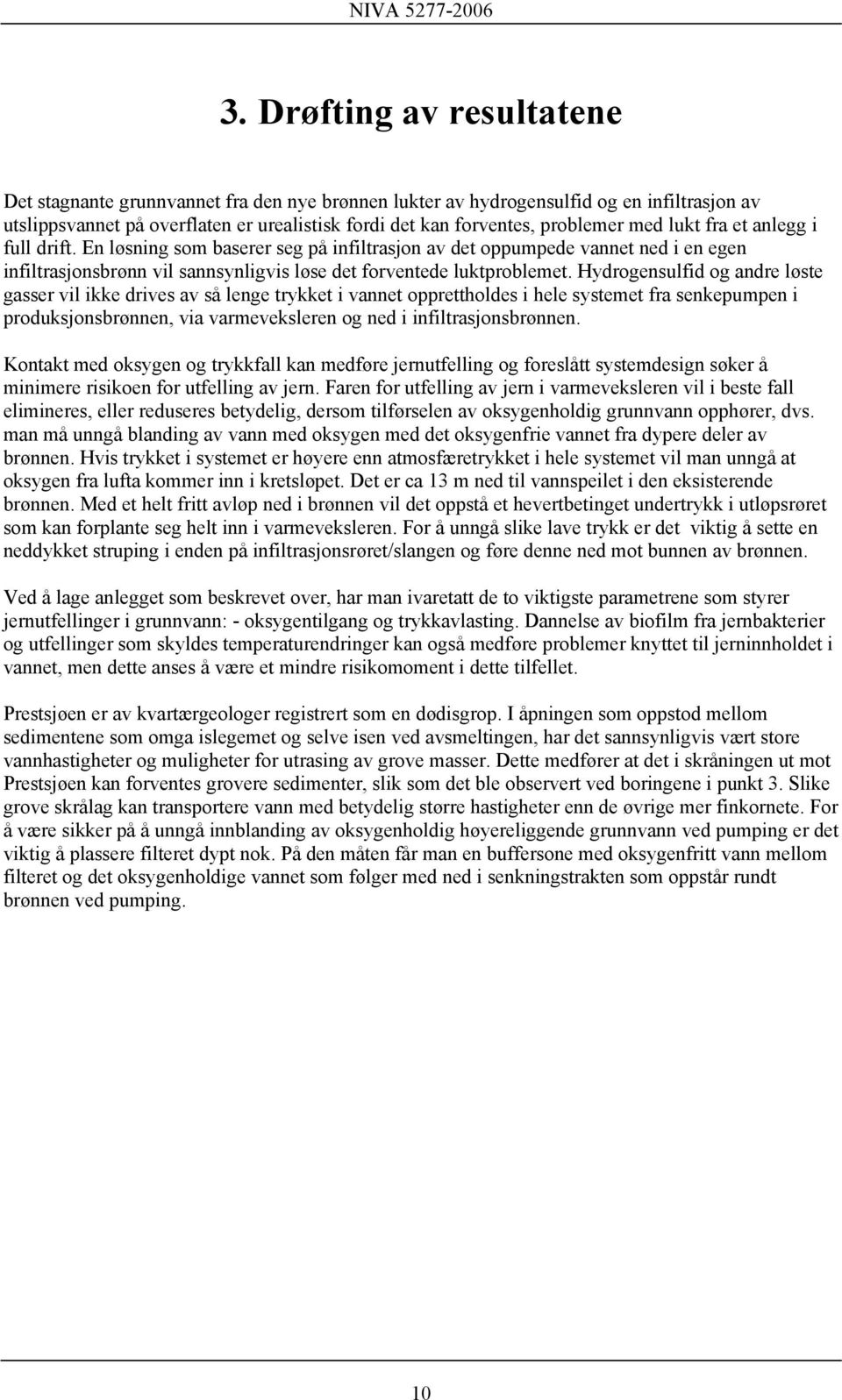 Hydrogensulfid og andre løste gasser vil ikke drives av så lenge trykket i vannet opprettholdes i hele systemet fra senkepumpen i produksjonsbrønnen, via varmeveksleren og ned i infiltrasjonsbrønnen.