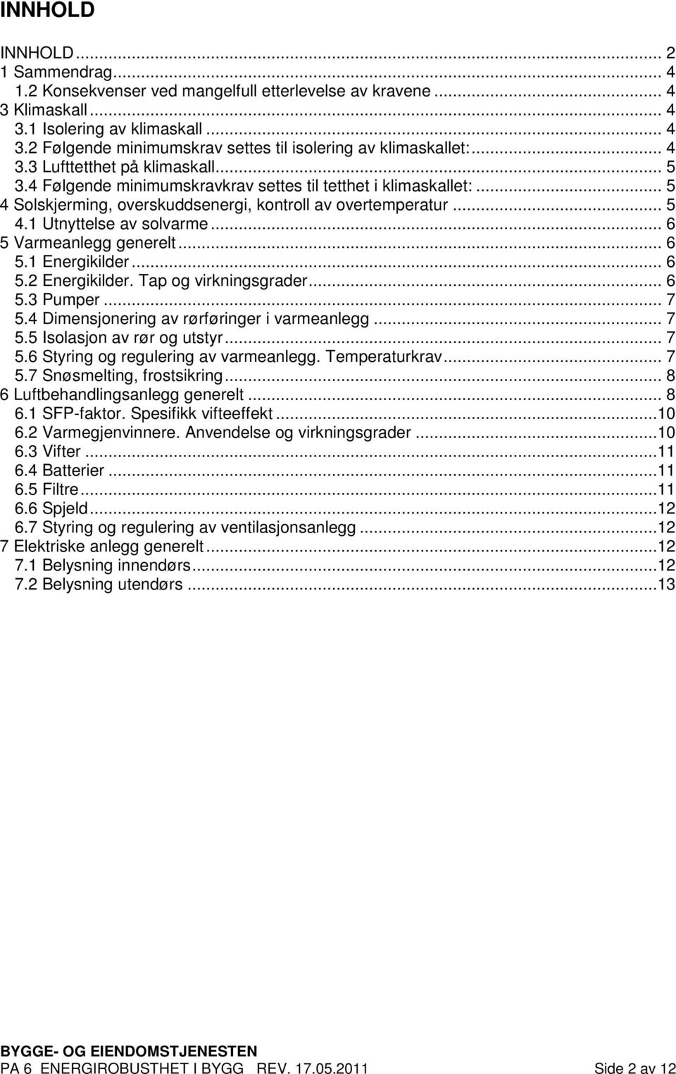 .. 6 5 Varmeanlegg generelt... 6 5.1 Energikilder... 6 5.2 Energikilder. Tap og virkningsgrader... 6 5.3 Pumper... 7 5.4 Dimensjonering av rørføringer i varmeanlegg... 7 5.5 Isolasjon av rør og utstyr.