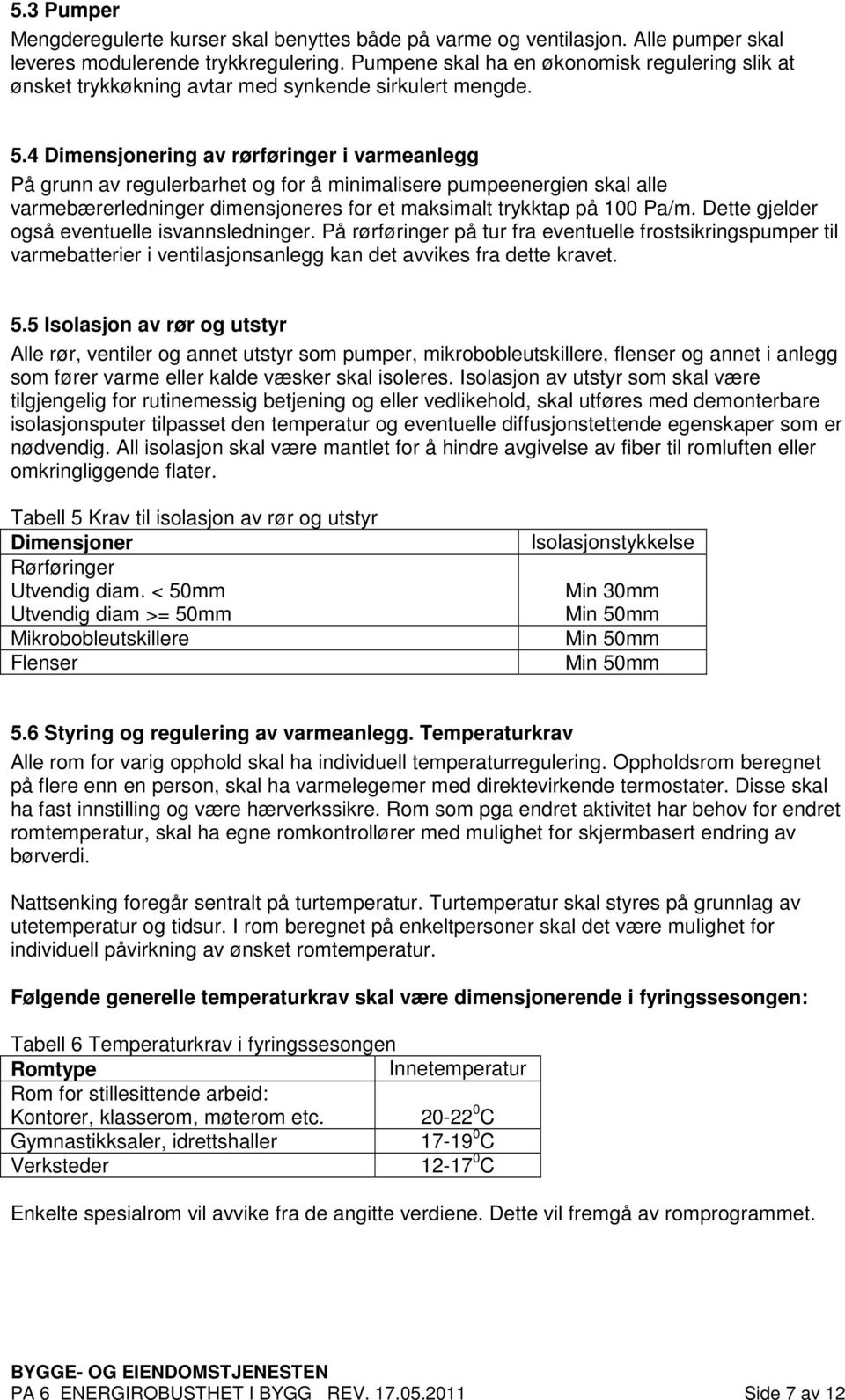 4 Dimensjonering av rørføringer i varmeanlegg På grunn av regulerbarhet og for å minimalisere pumpeenergien skal alle varmebærerledninger dimensjoneres for et maksimalt trykktap på 100 Pa/m.