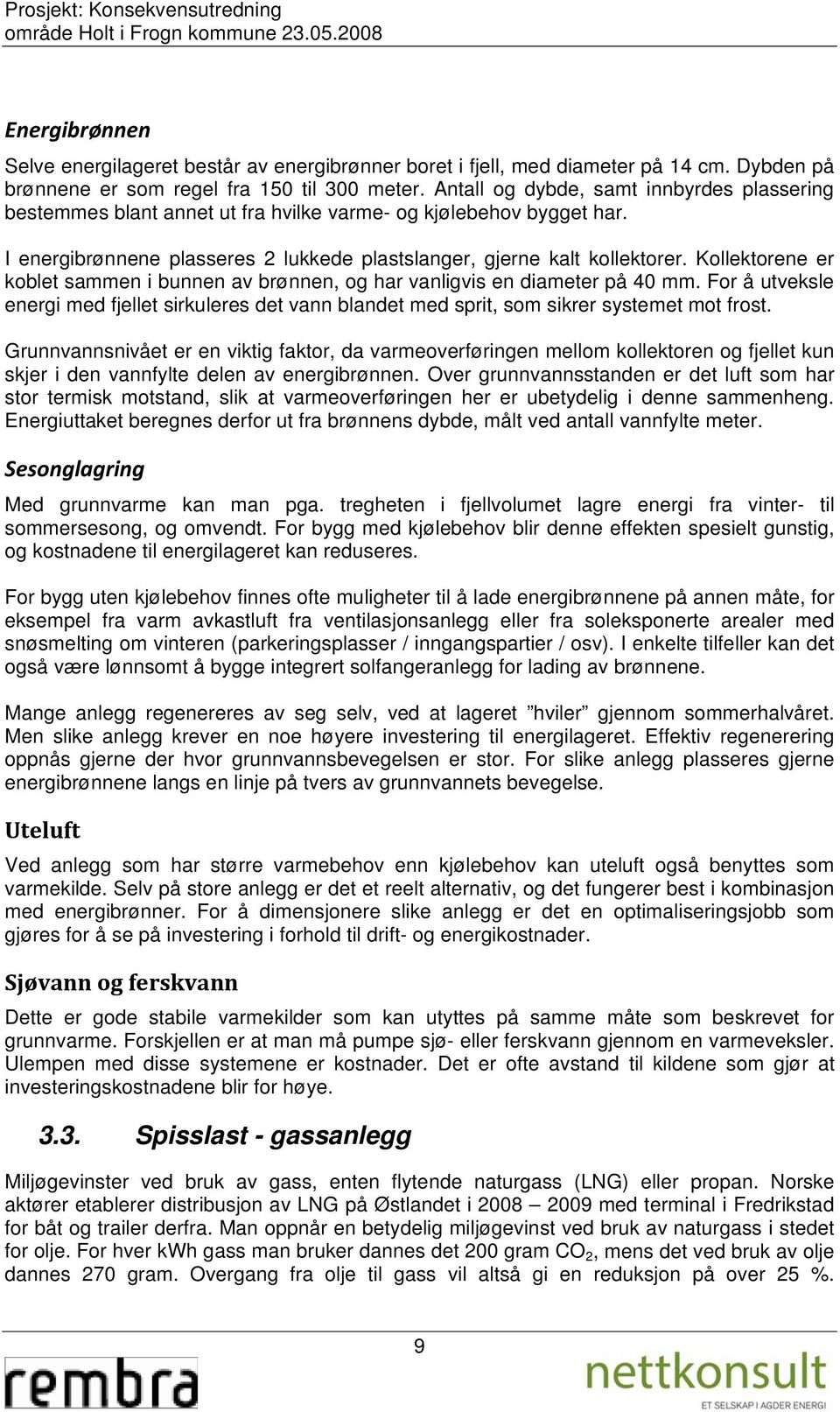 I energibrønnene plasseres 2 lukkede plastslanger, gjerne kalt kollektorer. Kollektorene er koblet sammen i bunnen av brønnen, og har vanligvis en diameter på 40 mm.