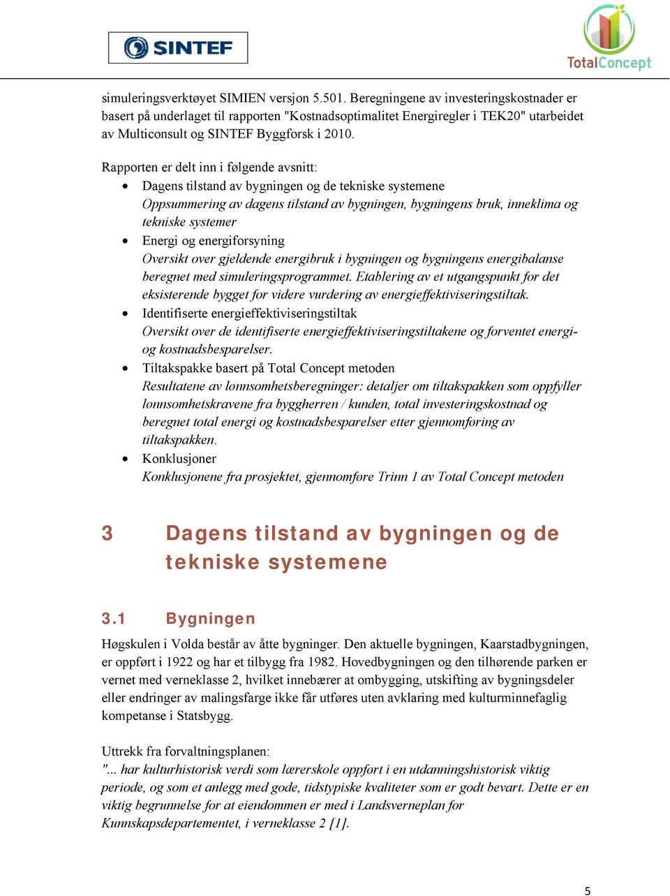 Rapporten er delt inn i følgende avsnitt: Dagens tilstand av bygningen og de tekniske systemene Oppsummering av dagens tilstand av bygningen, bygningens bruk, inneklima og tekniske systemer Energi og