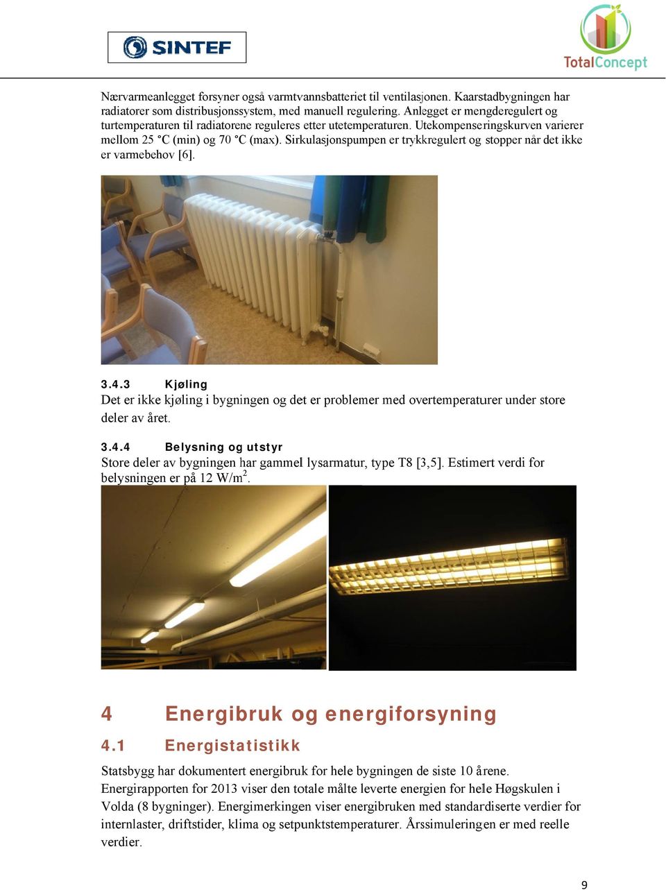 Sirkulasjonspumpen er trykkregulert og stopper når det ikke er varmebehov [6]. 3.4..3 Kjøling Det er ikke kjøling i bygningen og det er problemer med overtemperaturer under store s deler av året. 3.4..4 Belysning og utstyr Store deler av bygningen har gammell lysarmatur, type T8 [3,5].