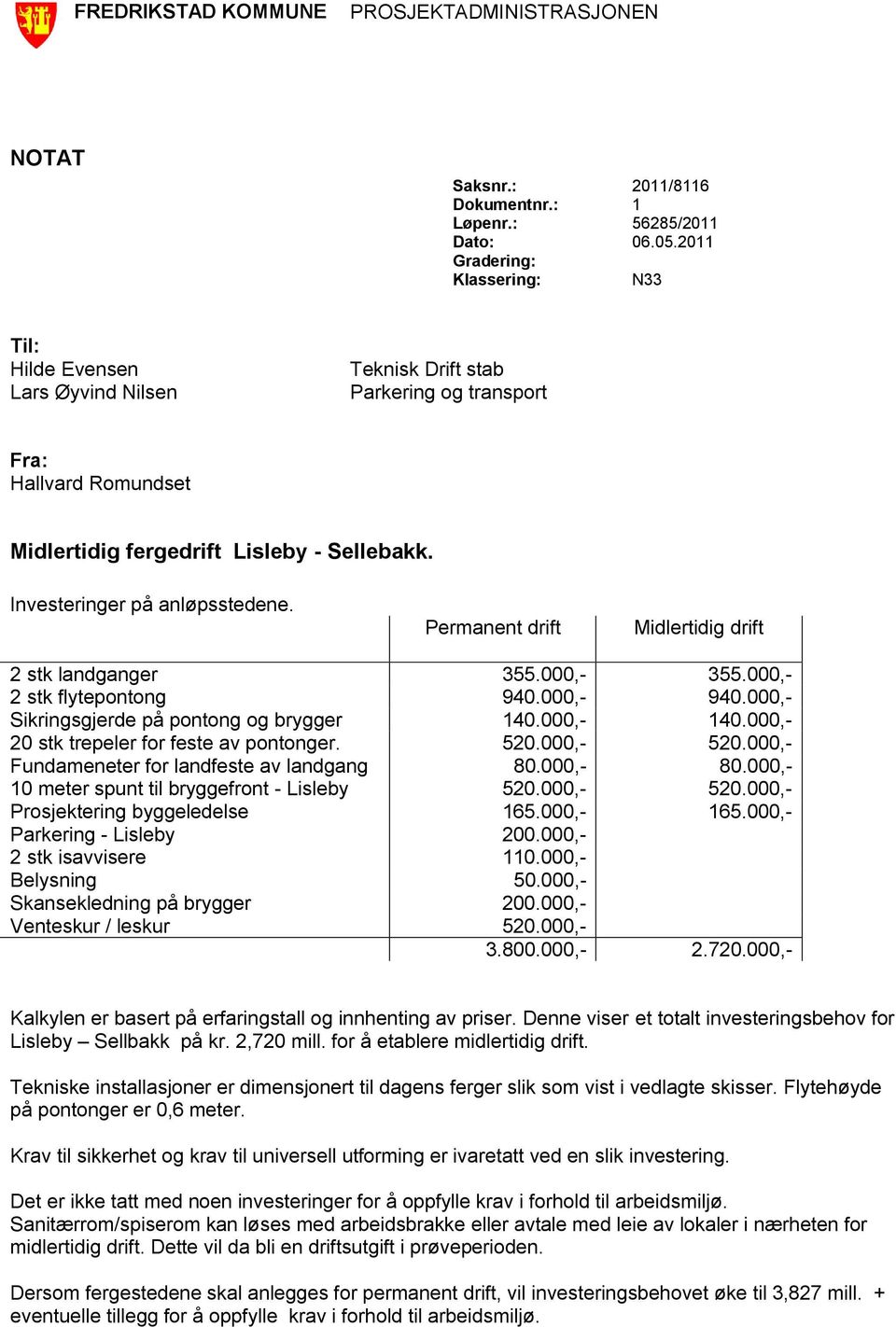 Investeringer på anløpsstedene. Permanent drift Midlertidig drift 2 stk landganger 355.000,- 355.000,- 2 stk flytepontong 940.000,- 940.000,- Sikringsgjerde på pontong og brygger 140.000,- 140.