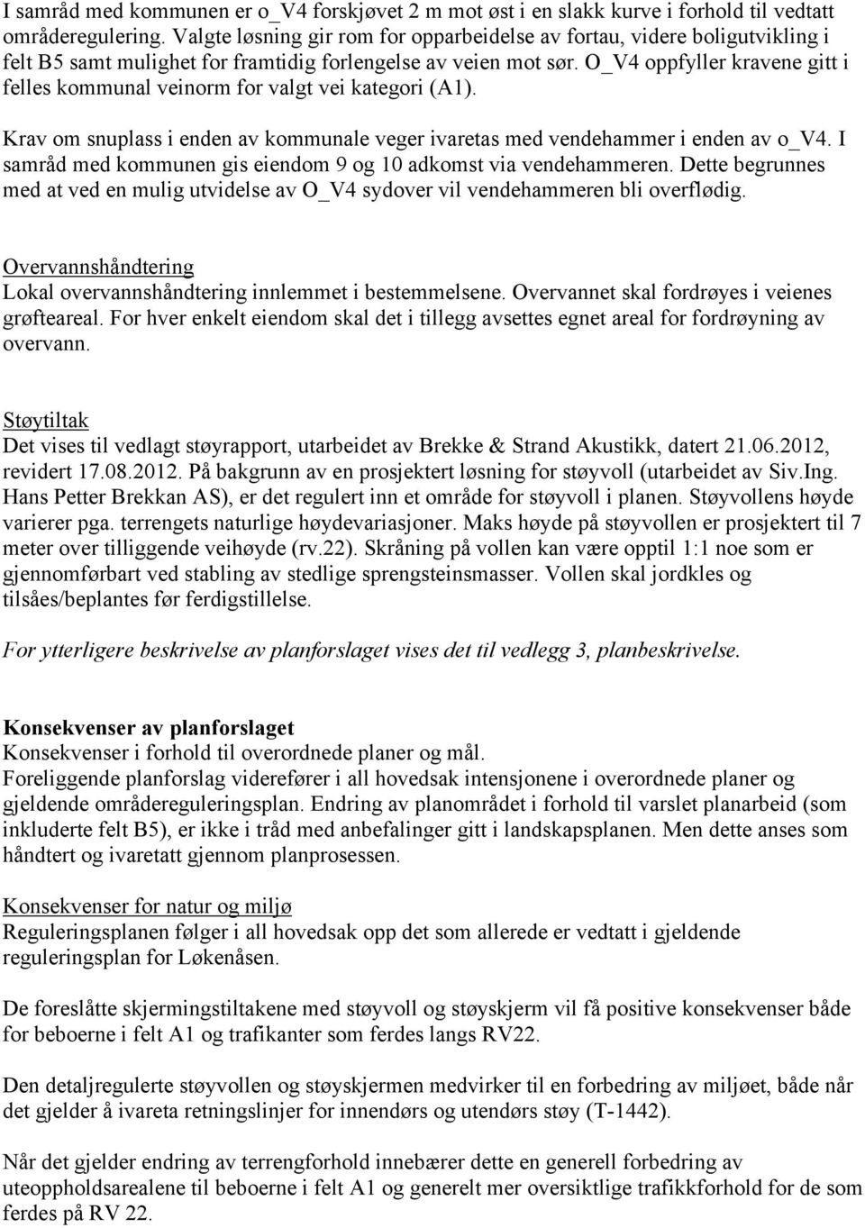 O_V4 oppfyller kravene gitt i felles kommunal veinorm for valgt vei kategori (A1). Krav om snuplass i enden av kommunale veger ivaretas med vendehammer i enden av o_v4.