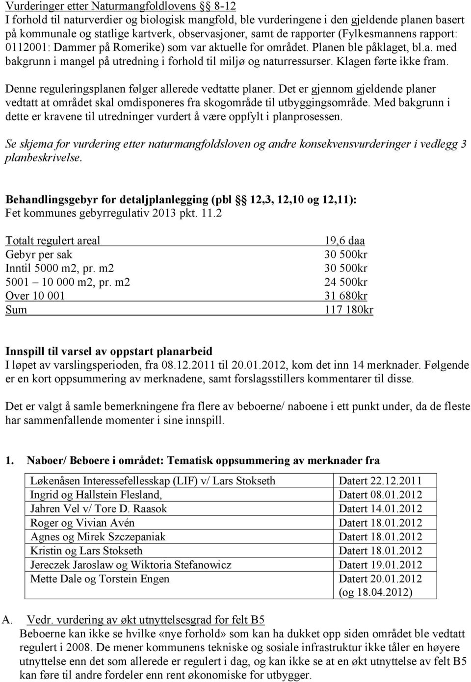 Klagen førte ikke fram. Denne reguleringsplanen følger allerede vedtatte planer. Det er gjennom gjeldende planer vedtatt at området skal omdisponeres fra skogområde til utbyggingsområde.