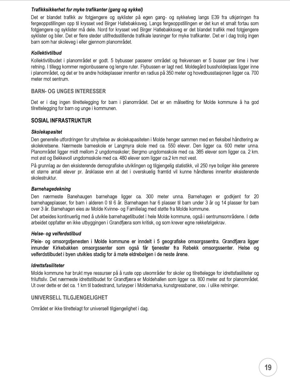 Nord for krysset ved Birger Hatlebakksveg er det blandet trafikk med fotgjengere syklister og biler. Det er flere steder utilfredsstillende trafikale løsninger for myke trafikanter.