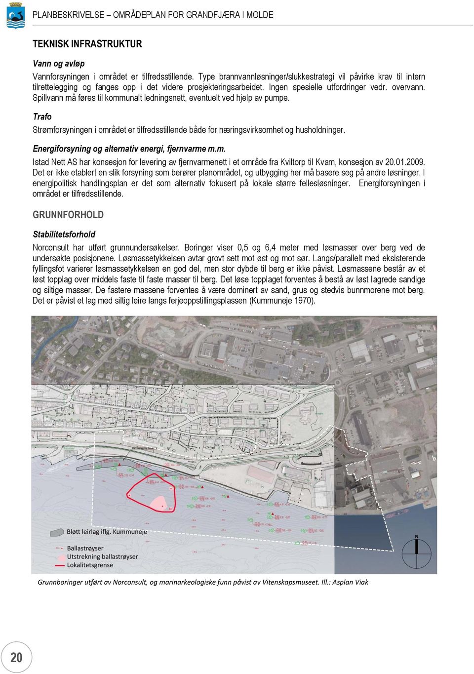 Spillvann må føres til kommunalt ledningsnett, eventuelt ved hjelp av pumpe. Trafo Strømforsyningen i området er tilfredsstillende både for næringsvirksomhet og husholdninger.