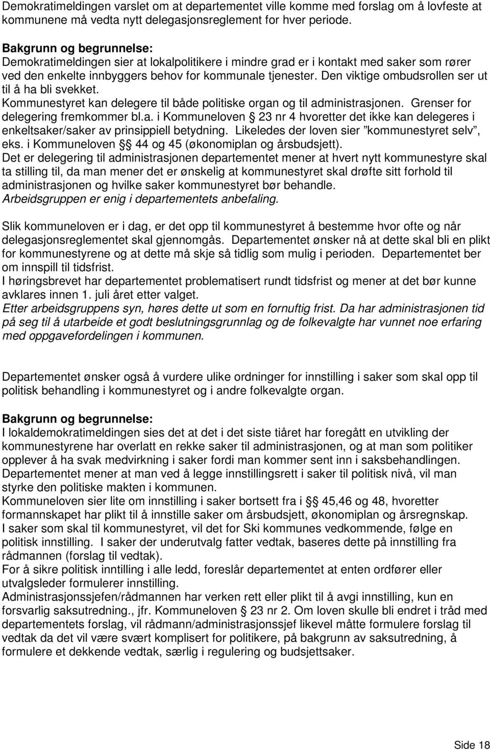 Den viktige ombudsrollen ser ut til å ha bli svekket. Kommunestyret kan delegere til både politiske organ og til administrasjonen. Grenser for delegering fremkommer bl.a. i Kommuneloven 23 nr 4 hvoretter det ikke kan delegeres i enkeltsaker/saker av prinsippiell betydning.