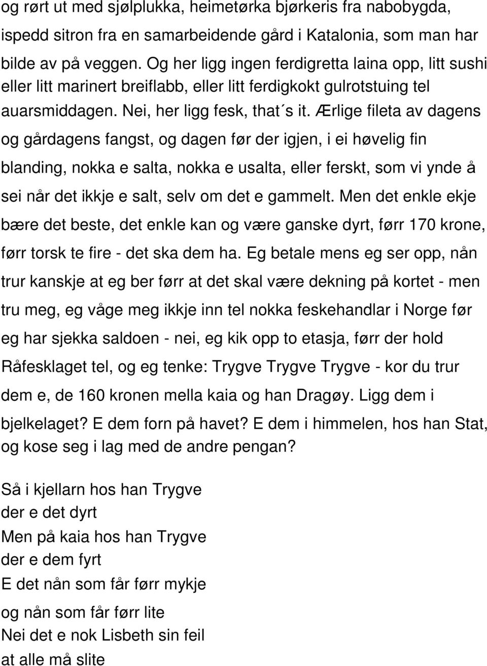 Ærlige fileta av dagens og gårdagens fangst, og dagen før der igjen, i ei høvelig fin blanding, nokka e salta, nokka e usalta, eller ferskt, som vi ynde å sei når det ikkje e salt, selv om det e