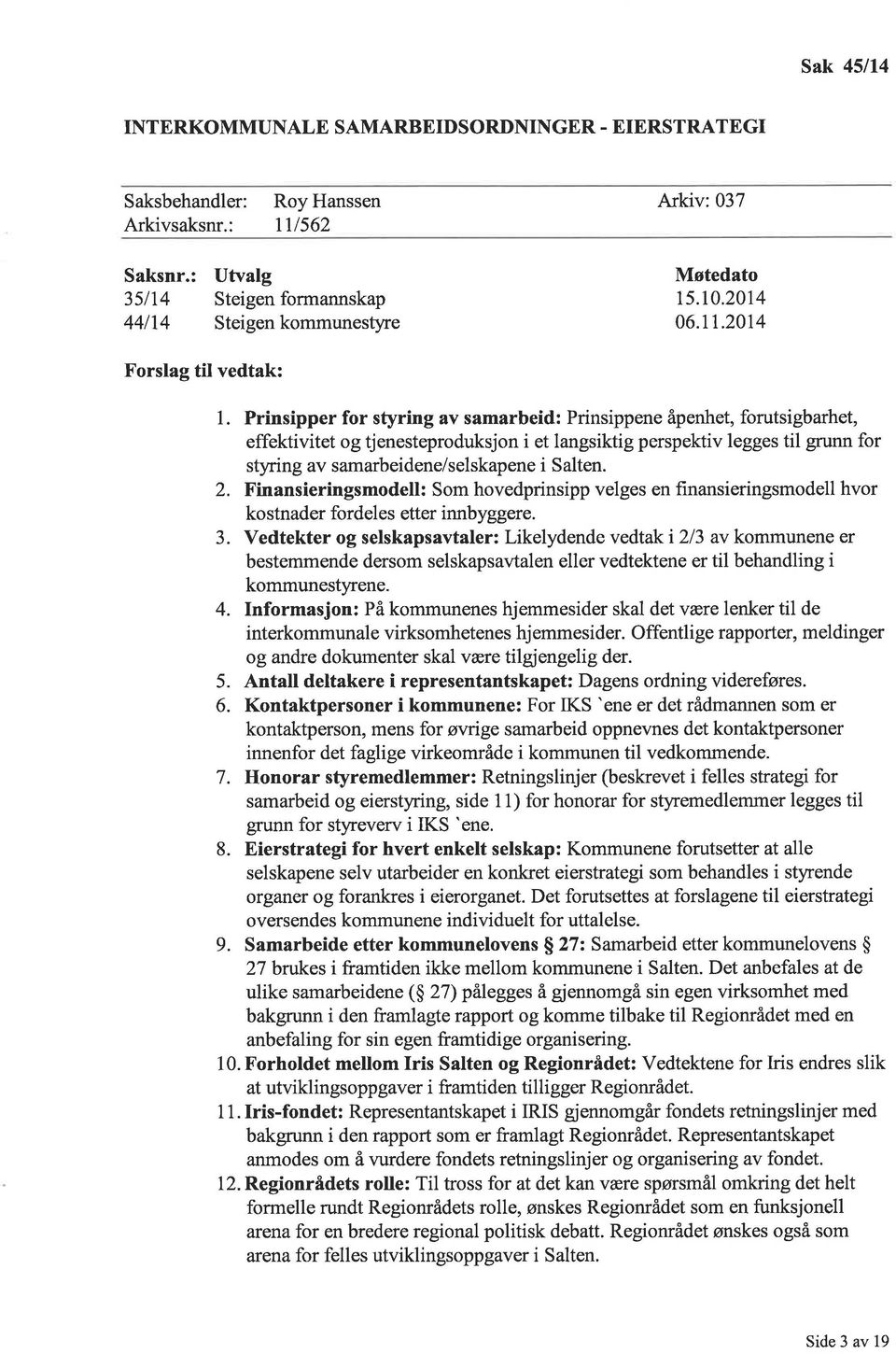 Prinsipper for styring v smrbeid: Prinsippene åpenhet, forutsigbrhet, effektivitet og tjenesteproduksjon i et lngsiktig perspektiv legges til grunn for styring v smrbeidene/selskpene i Slten. 2.