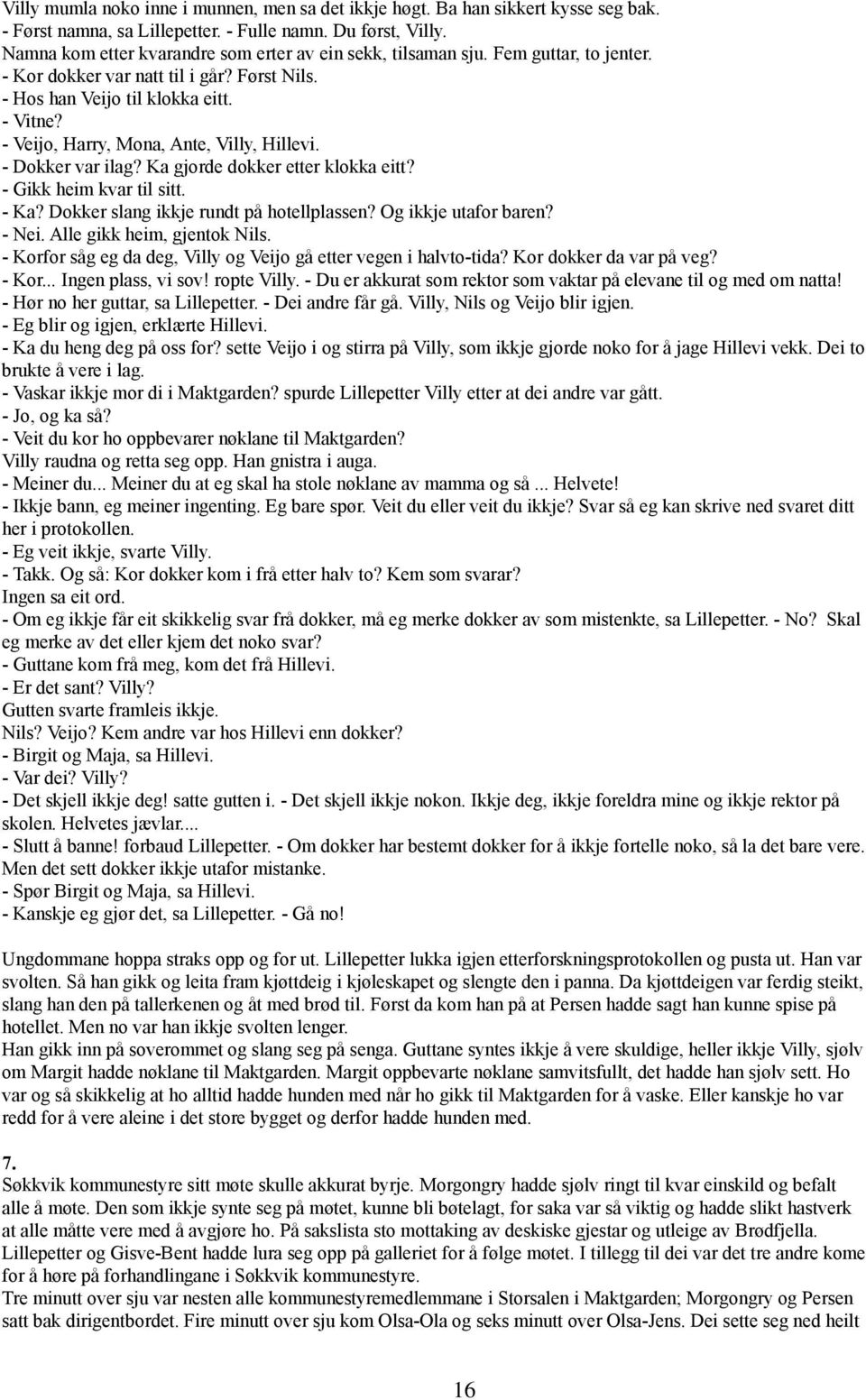 - Veijo, Harry, Mona, Ante, Villy, Hillevi. - Dokker var ilag? Ka gjorde dokker etter klokka eitt? - Gikk heim kvar til sitt. - Ka? Dokker slang ikkje rundt på hotellplassen? Og ikkje utafor baren?