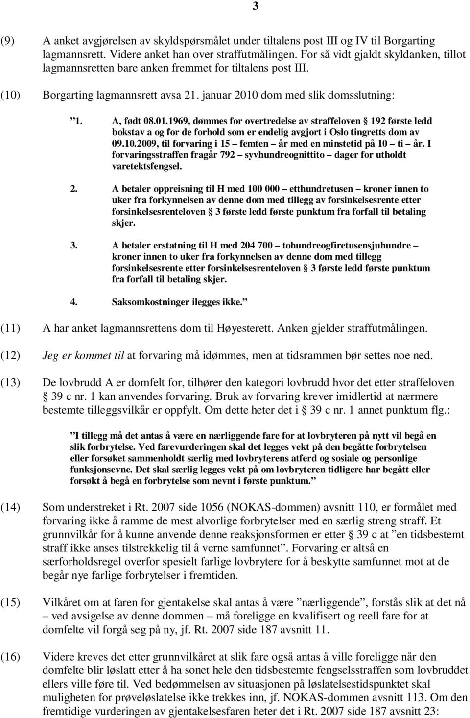dom med slik domsslutning: 1. A, født 08.01.1969, dømmes for overtredelse av straffeloven 192 første ledd bokstav a og for de forhold som er endelig avgjort i Oslo tingretts dom av 09.10.