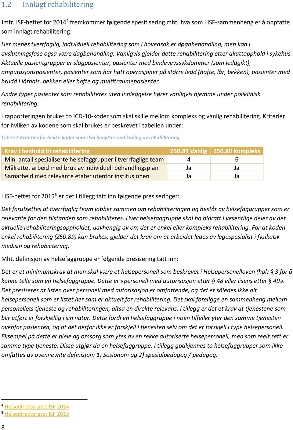 dagbehandling. Vanligvis gjelder dette rehabilitering etter akuttopphold i sykehus.