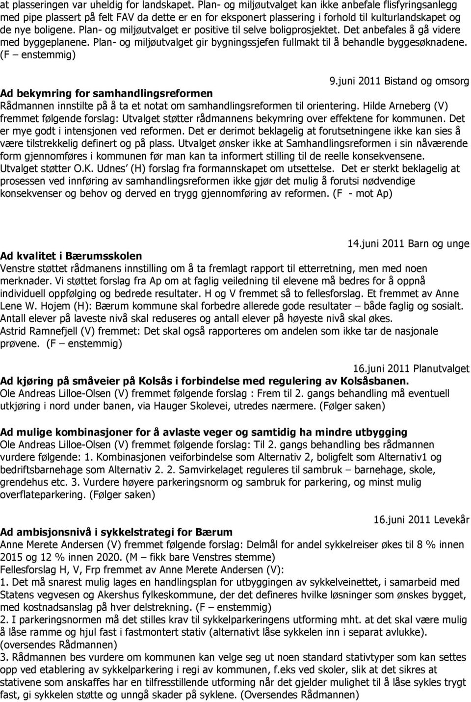 Plan- og miljøutvalget er positive til selve boligprosjektet. Det anbefales å gå videre med byggeplanene. Plan- og miljøutvalget gir bygningssjefen fullmakt til å behandle byggesøknadene.