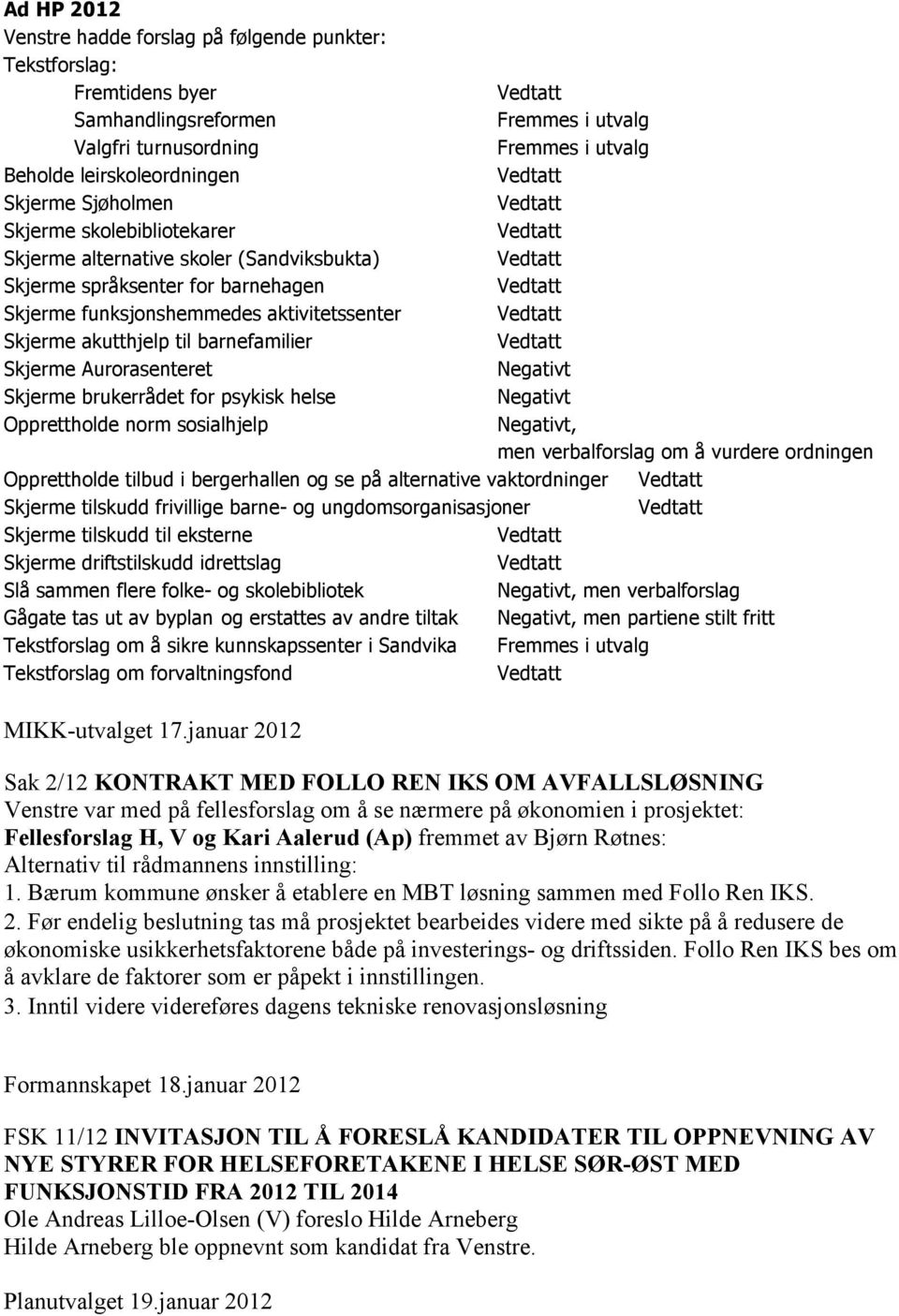 aktivitetssenter Vedtatt Skjerme akutthjelp til barnefamilier Vedtatt Skjerme Aurorasenteret Negativt Skjerme brukerrådet for psykisk helse Negativt Opprettholde norm sosialhjelp Negativt, men