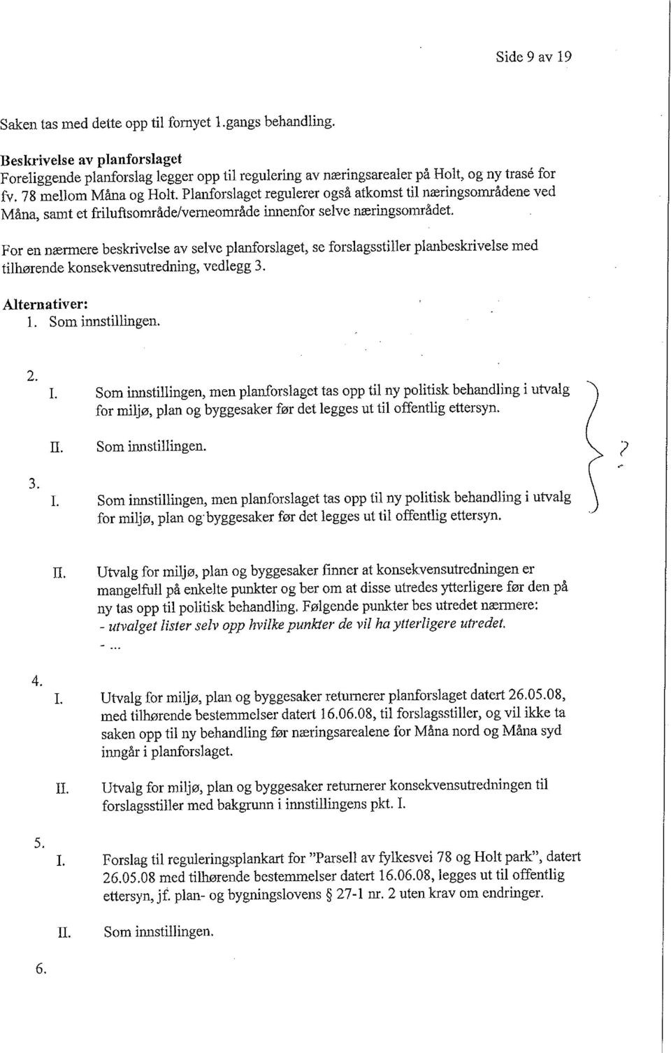 For en nærmere beskrivelse av selve planforslaget, se forslagsstiller planbeskrivelse med tilhørende konsekvensutredning, vedlegg 3. Alternativer: l. Som innstillingen. 2. 3. I.