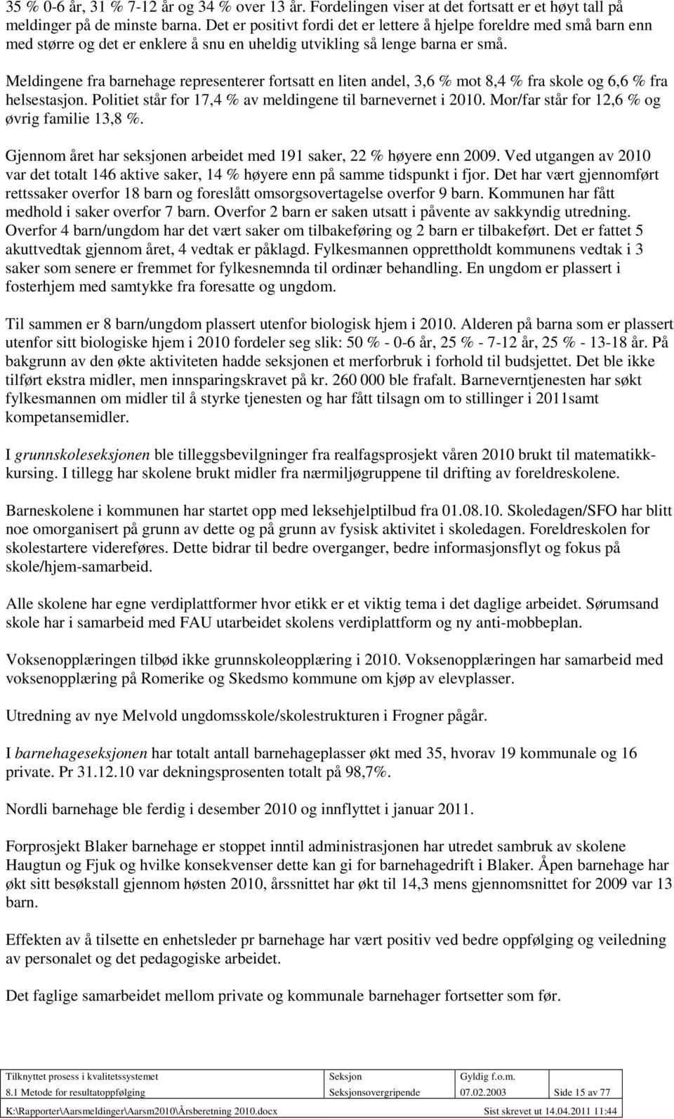 Meldingene fra barnehage representerer fortsatt en liten andel, 3,6 % mot 8,4 % fra skole og 6,6 % fra helsestasjon. Politiet står for 17,4 % av meldingene til barnevernet i 2010.