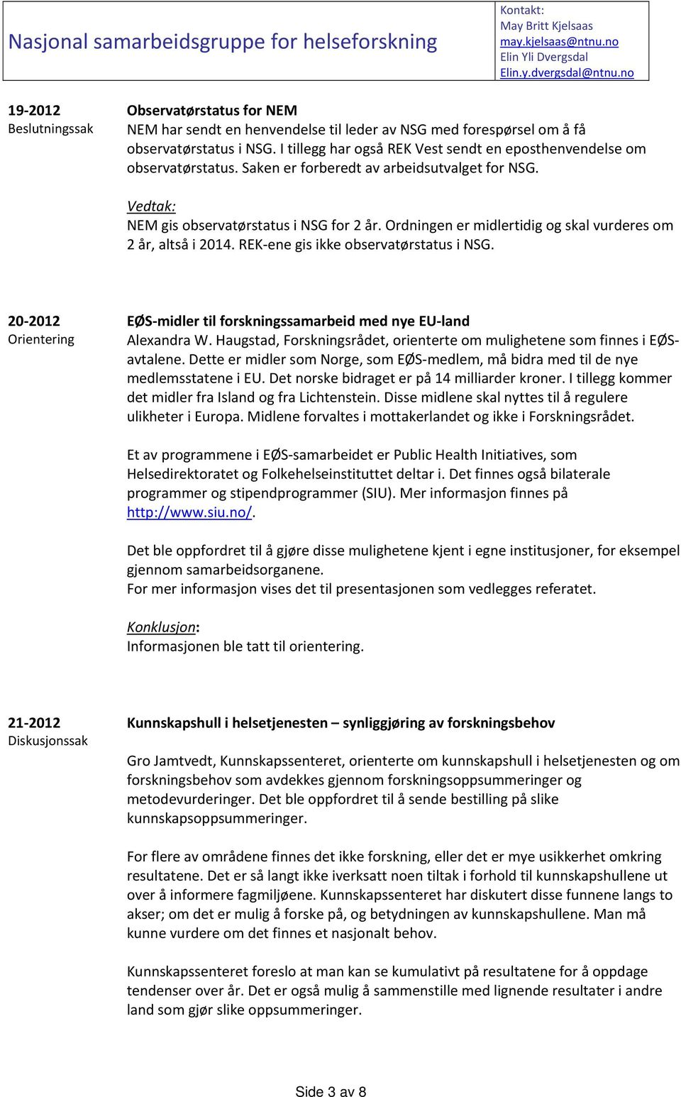 Ordningen er midlertidig og skal vurderes om 2 år, altså i 2014. REK ene gis ikke observatørstatus i NSG. 20 2012 Orientering EØS midler til forskningssamarbeid med nye EU land Alexandra W.