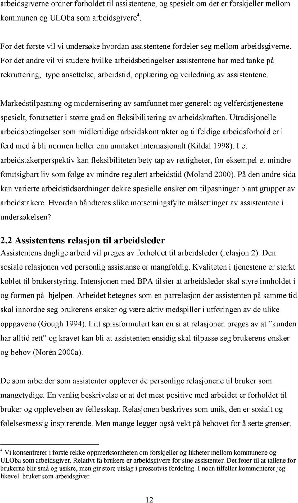 For det andre vil vi studere hvilke arbeidsbetingelser assistentene har med tanke på rekruttering, type ansettelse, arbeidstid, opplæring og veiledning av assistentene.