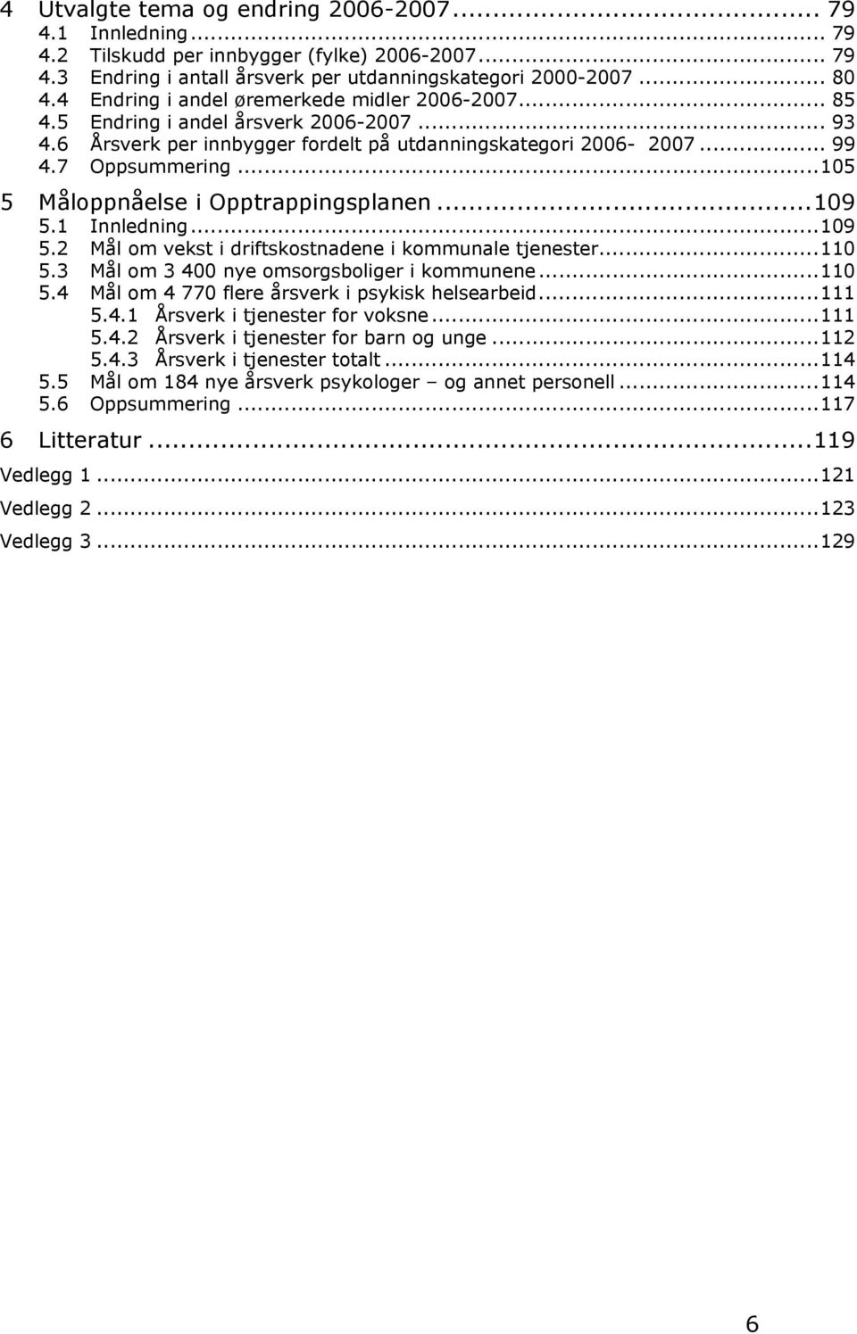 .. 105 5 Måloppnåelse i Opptrappingsplanen... 109 5.1 Innledning... 109 5.2 Mål om vekst i driftskostnadene i kommunale tjenester... 110 5.3 Mål om 3 400 nye omsorgsboliger i kommunene... 110 5.4 Mål om 4 770 flere årsverk i psykisk helsearbeid.