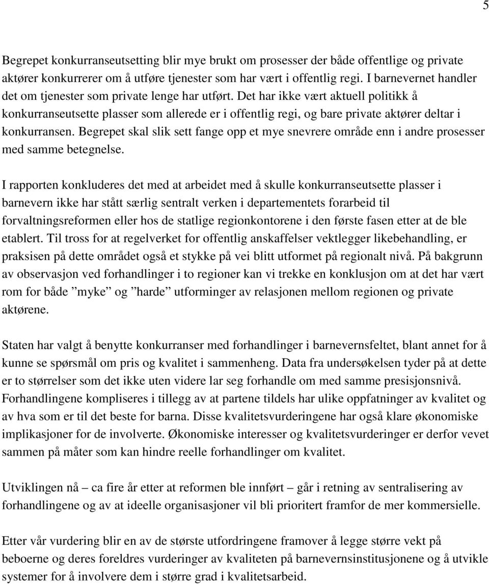 Det har ikke vært aktuell politikk å konkurranseutsette plasser som allerede er i offentlig regi, og bare private aktører deltar i konkurransen.