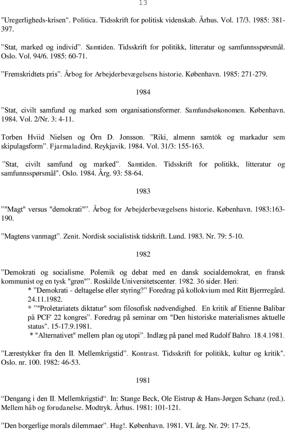 København. 1984. Vol. 2/Nr. 3: 4-11. Torben Hviid Nielsen og Örn D. Jonsson. Riki, almenn samtök og markadur sem skipulagsform. Fjarmaladind. Reykjavik. 1984. Vol. 31/3: 155-163.