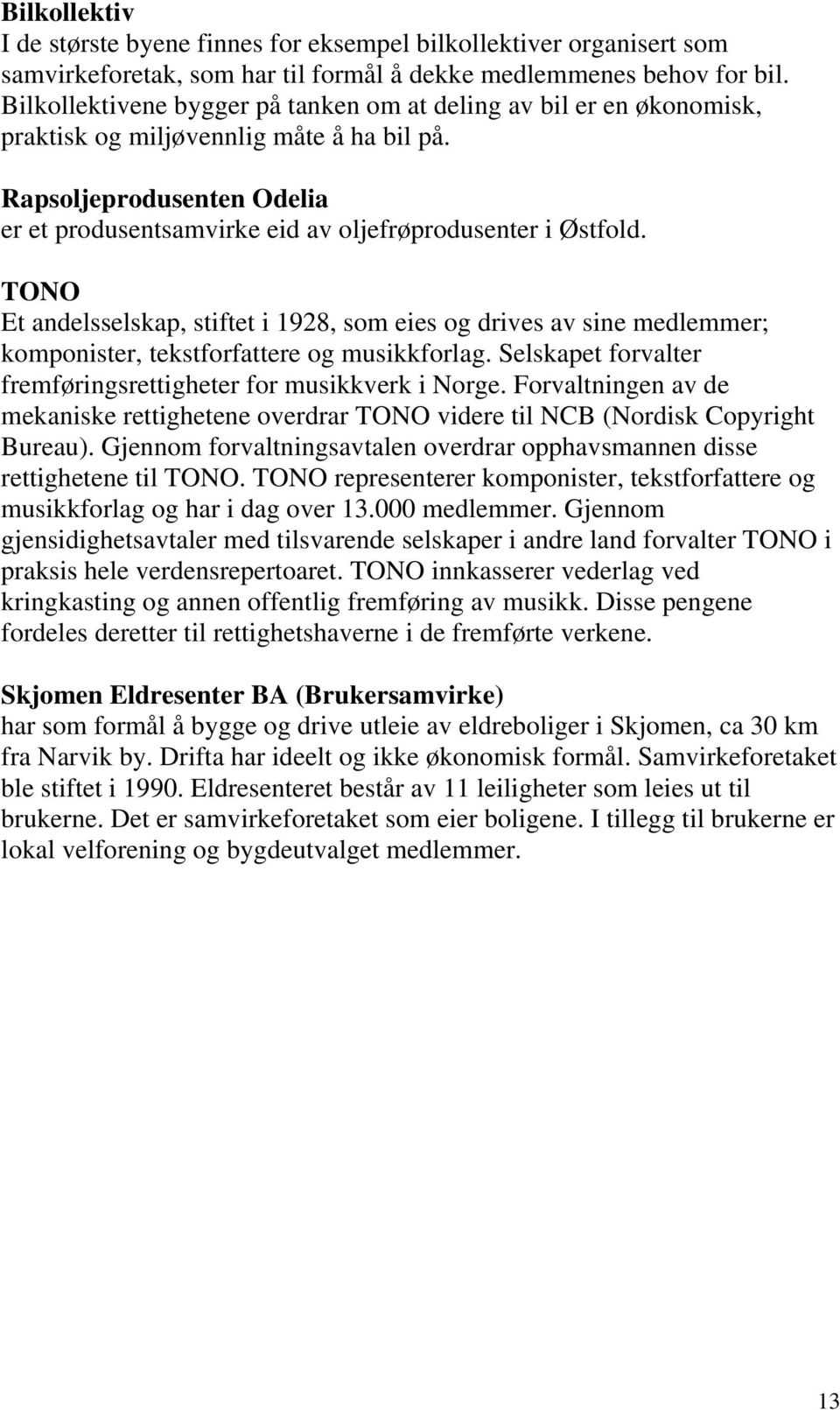 TONO Et andelsselskap, stiftet i 1928, som eies og drives av sine medlemmer; komponister, tekstforfattere og musikkforlag. Selskapet forvalter fremføringsrettigheter for musikkverk i Norge.