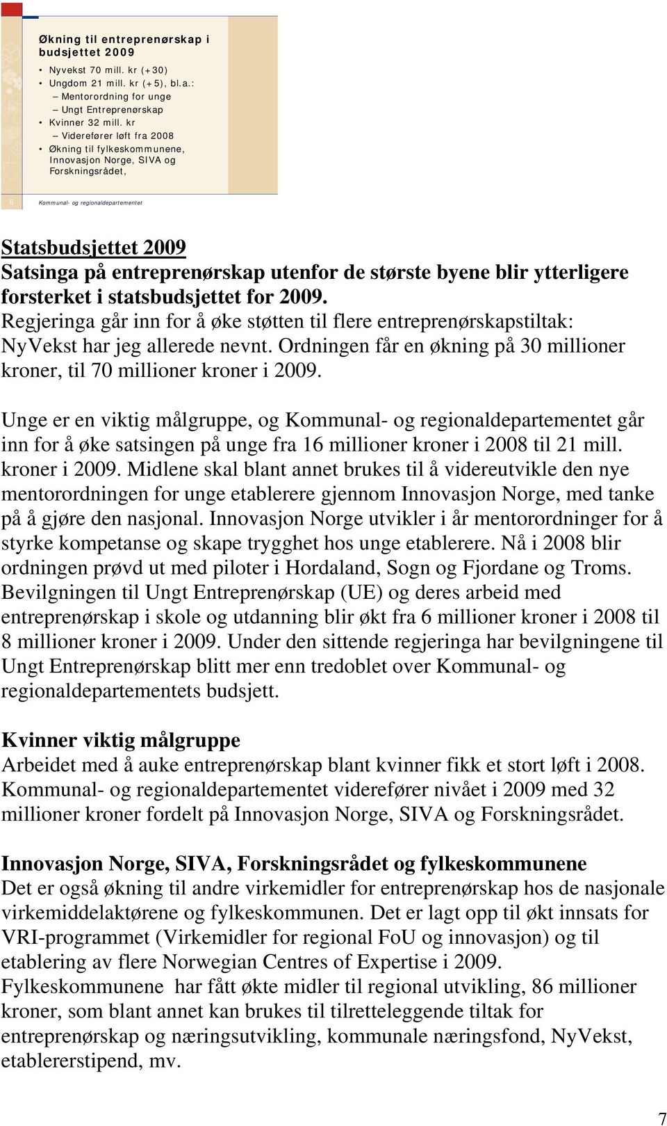 forsterket i statsbudsjettet for 2009. Regjeringa går inn for å øke støtten til flere entreprenørskapstiltak: NyVekst har jeg allerede nevnt.