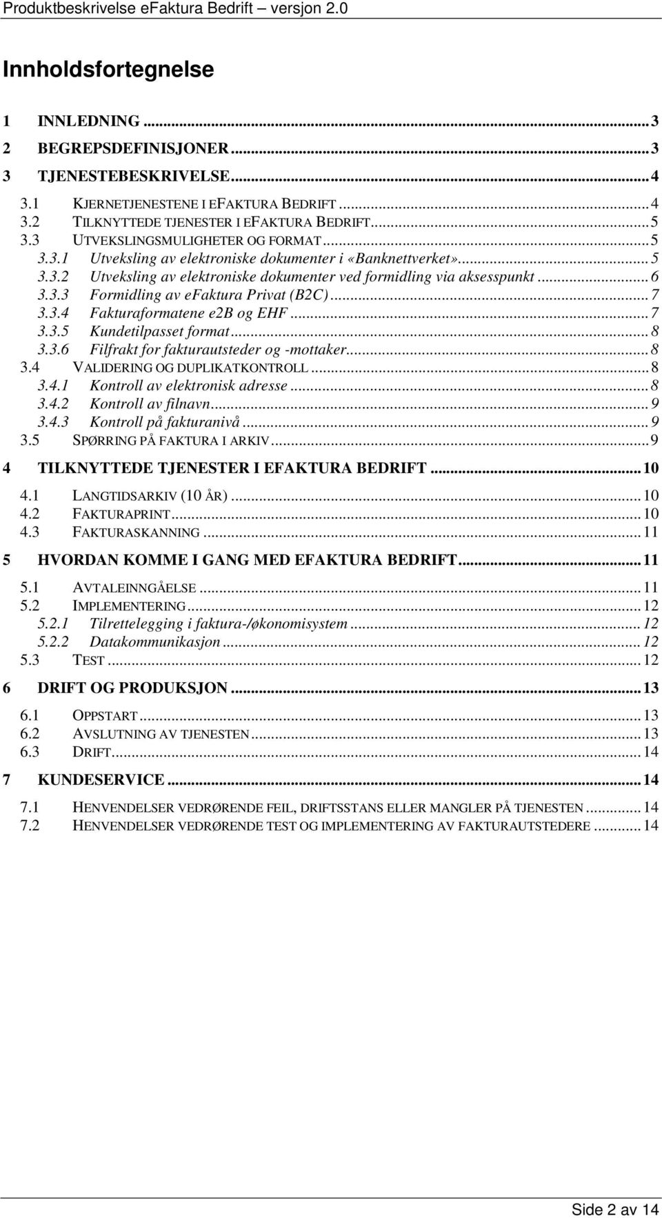 .. 7 3.3.4 Fakturaformatene e2b og EHF... 7 3.3.5 Kundetilpasset format... 8 3.3.6 Filfrakt for fakturautsteder og -mottaker... 8 3.4 VALIDERING OG DUPLIKATKONTROLL... 8 3.4.1 Kontroll av elektronisk adresse.