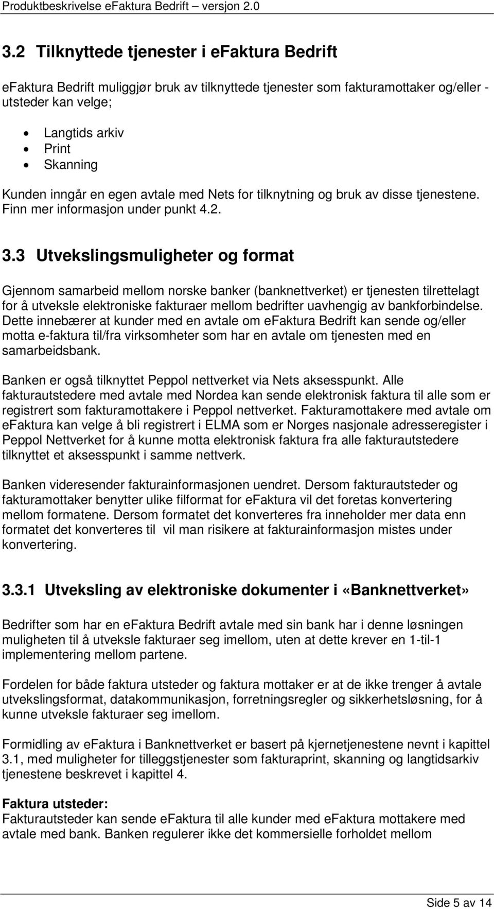 3 Utvekslingsmuligheter og format Gjennom samarbeid mellom norske banker (banknettverket) er tjenesten tilrettelagt for å utveksle elektroniske fakturaer mellom bedrifter uavhengig av bankforbindelse.