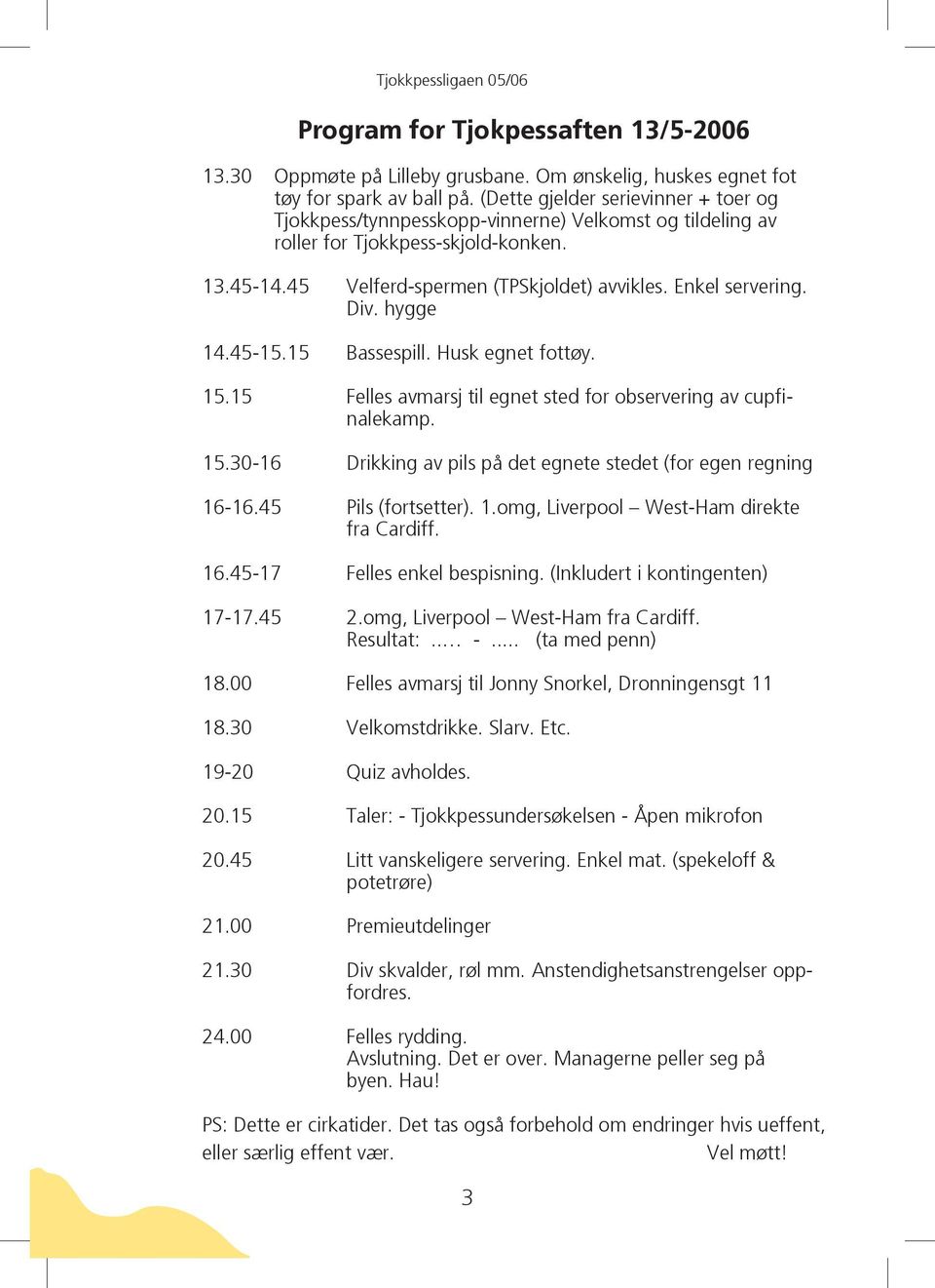 Div. hygge 14.45-15.15 Bassespill. Husk egnet fottøy. 15.15 Felles avmarsj til egnet sted for observering av cupfinalekamp. 15.30-16 Drikking av pils på det egnete stedet (for egen regning 16-16.