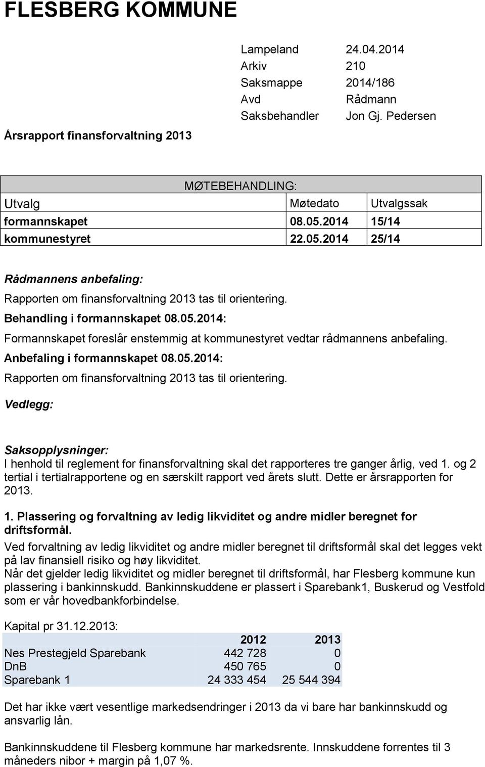 Behandling i formannskapet 08.05.2014: Formannskapet foreslår enstemmig at kommunestyret vedtar rådmannens anbefaling. Anbefaling i formannskapet 08.05.2014: Rapporten om finansforvaltning 2013 tas til orientering.