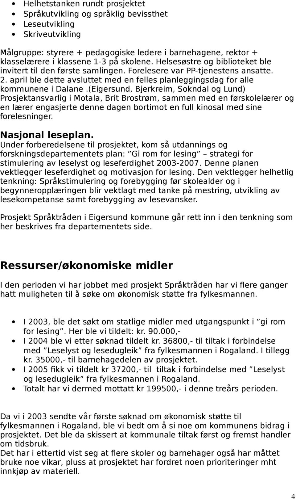 (Eigersund, Bjerkreim, Sokndal og Lund) Prosjektansvarlig i Motala, Brit Brostrøm, sammen med en førskolelærer og en lærer engasjerte denne dagen bortimot en full kinosal med sine forelesninger.