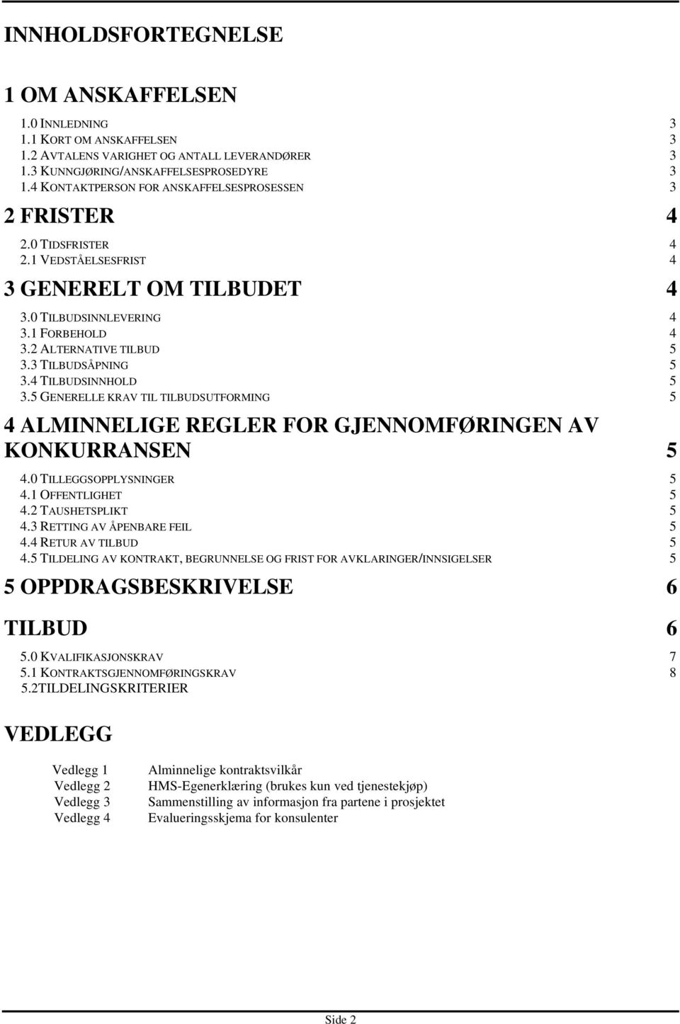 3 TILBUDSÅPNING 5 3.4 TILBUDSINNHOLD 5 3.5 GENERELLE KRAV TIL TILBUDSUTFORMING 5 4 ALMINNELIGE REGLER FOR GJENNOMFØRINGEN AV KONKURRANSEN 5 4.0 TILLEGGSOPPLYSNINGER 5 4.1 OFFENTLIGHET 5 4.