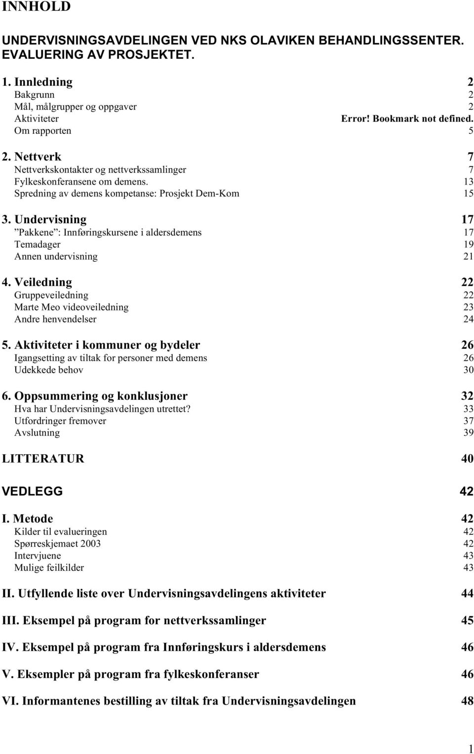 Undervisning 17 Pakkene : Innføringskursene i aldersdemens 17 Temadager 19 Annen undervisning 21 4. Veiledning 22 Gruppeveiledning 22 Marte Meo videoveiledning 23 Andre henvendelser 24 5.