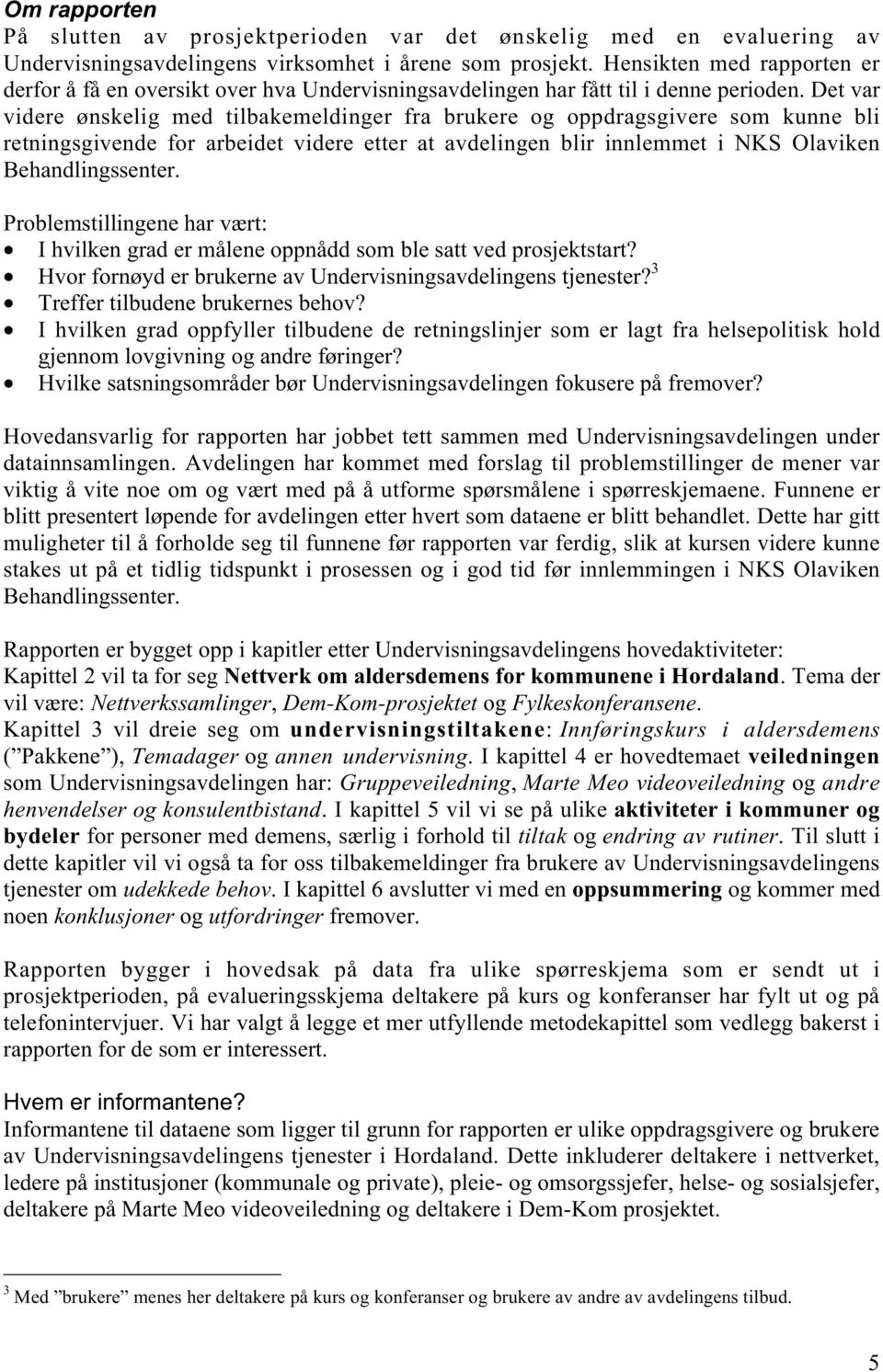 Det var videre ønskelig med tilbakemeldinger fra brukere og oppdragsgivere som kunne bli retningsgivende for arbeidet videre etter at avdelingen blir innlemmet i NKS Olaviken Behandlingssenter.