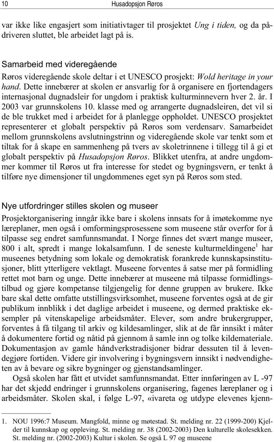 Dette innebærer at skolen er ansvarlig for å organisere en fjortendagers internasjonal dugnadsleir for ungdom i praktisk kulturminnevern hver 2. år. I 2003 var grunnskolens 10.